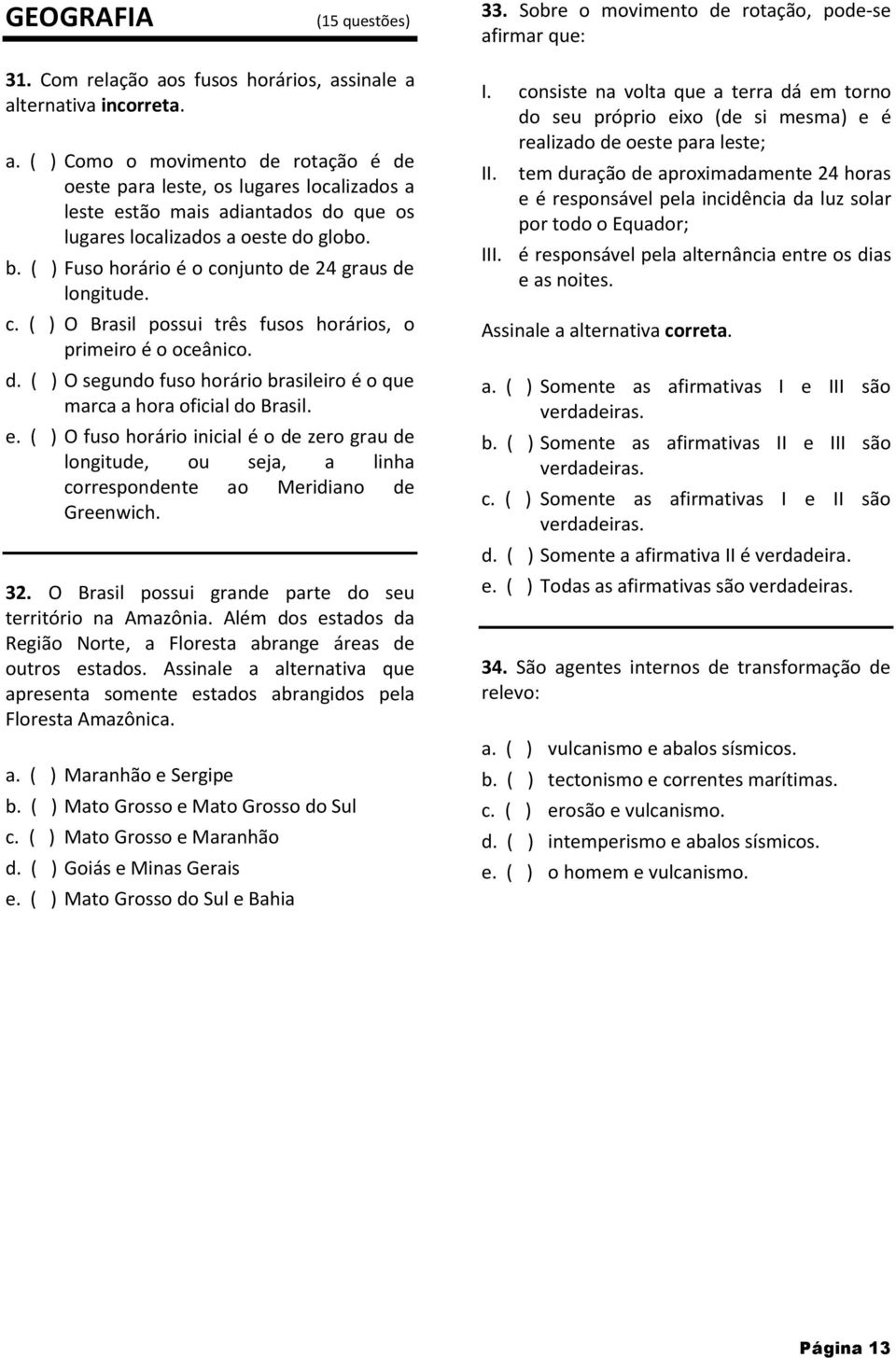 b. ( ) Fuso horário é o conjunto de 4 graus de longitude. c. ( ) O Brasil possui três fusos horários, o primeiro é o oceânico. d. ( ) O segundo fuso horário brasileiro é o que marca a hora oficial do Brasil.