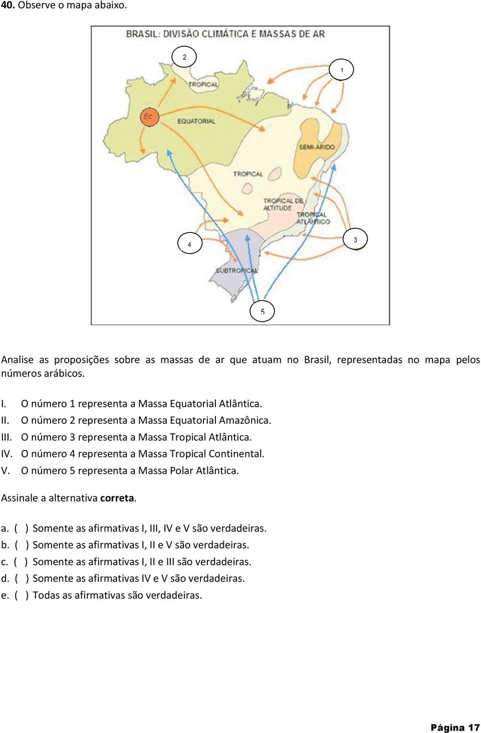 O número 4 representa a Massa Tropical Continental. V. O número 5 representa a Massa Polar Atlântica. Assinale a alternativa correta. a. ( ) Somente as afirmativas I, III, IV e V são b.