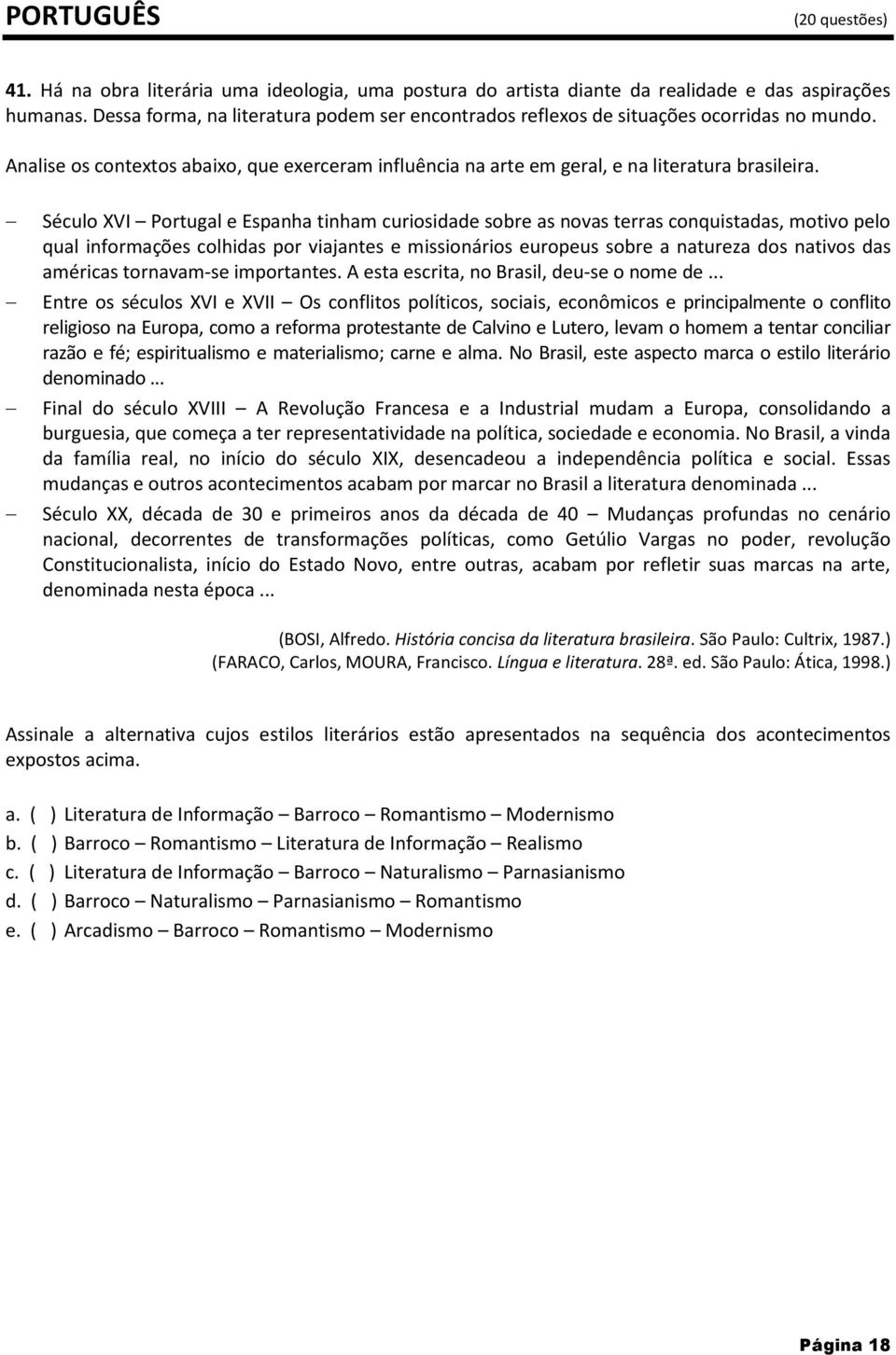 Século XVI Portugal e Espanha tinham curiosidade sobre as novas terras conquistadas, motivo pelo qual informações colhidas por viajantes e missionários europeus sobre a natureza dos nativos das