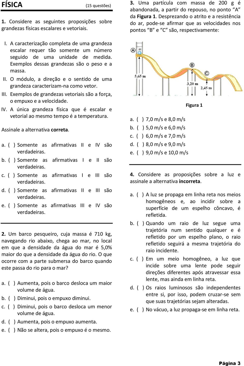 O módulo, a direção e o sentido de uma grandeza caracterizam-na como vetor. III. Exemplos de grandezas vetoriais são a força, o empuxo e a velocidade. IV.