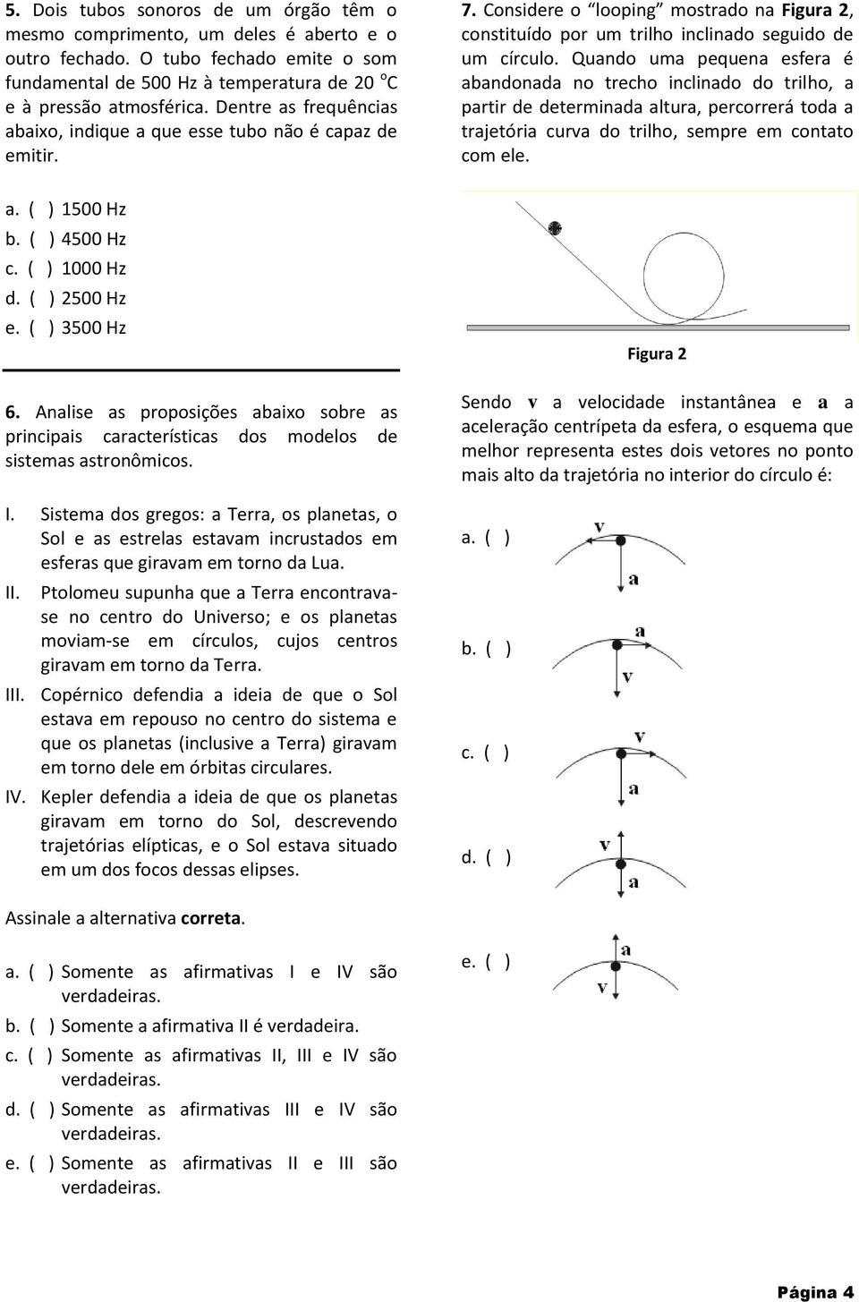 Quando uma pequena esfera é abandonada no trecho inclinado do trilho, a partir de determinada altura, percorrerá toda a trajetória curva do trilho, sempre em contato com ele. a. ( ) 1500 Hz b.