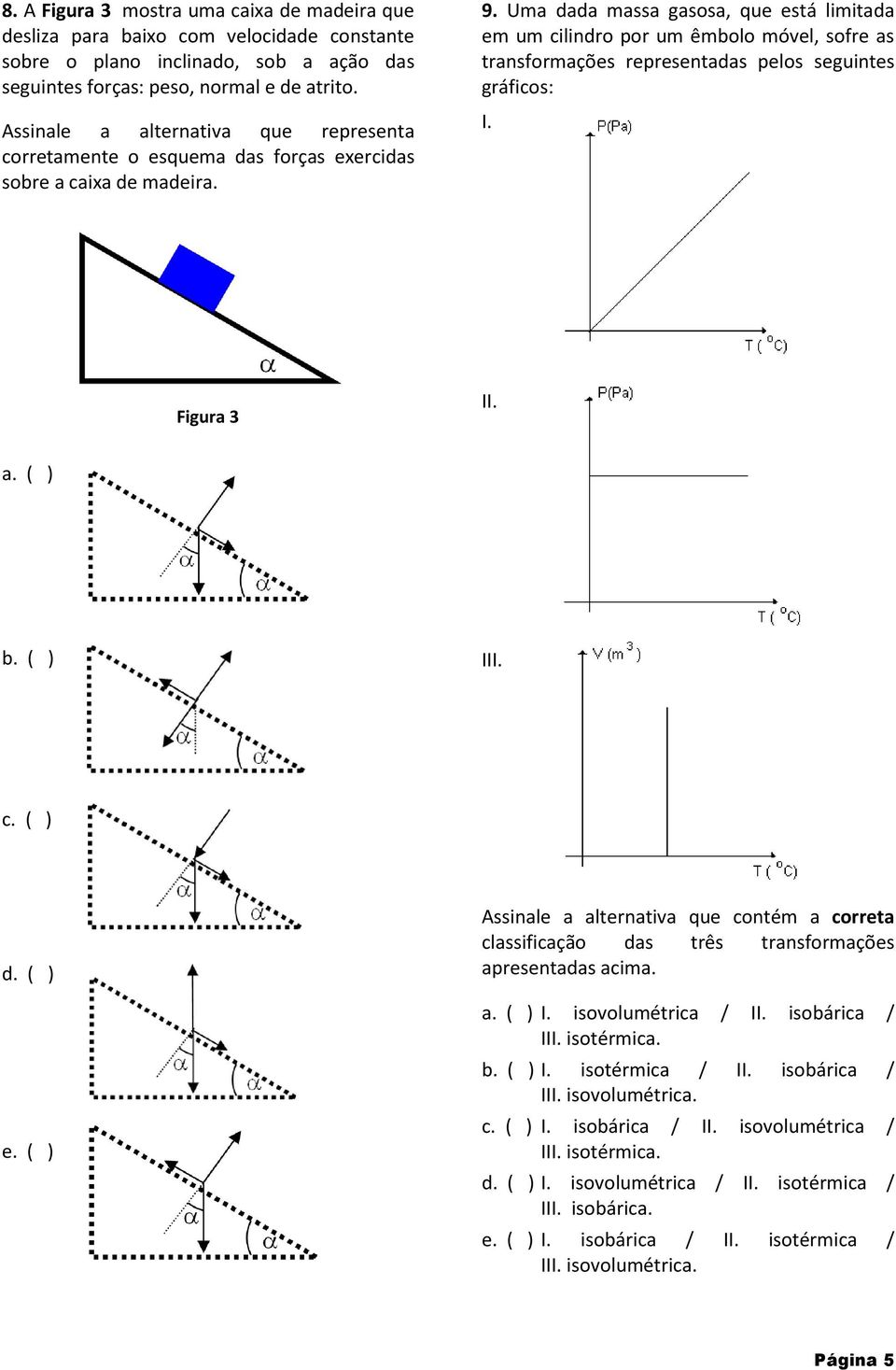 Uma dada massa gasosa, que está limitada em um cilindro por um êmbolo móvel, sofre as transformações representadas pelos seguintes gráficos: I. Figura 3 II. a. ( ) b. ( ) III. c. ( ) d. ( ) e.