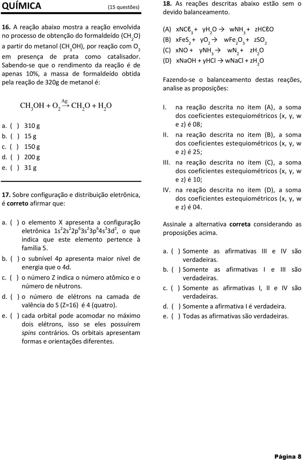 Sabendo-se que o rendimento da reação é de apenas 10%, a massa de formaldeído obtida pela reação de 30g de metanol é: a. ( ) 310 g b. ( ) 15 g c. ( ) 150 g d. ( ) 00 g e.