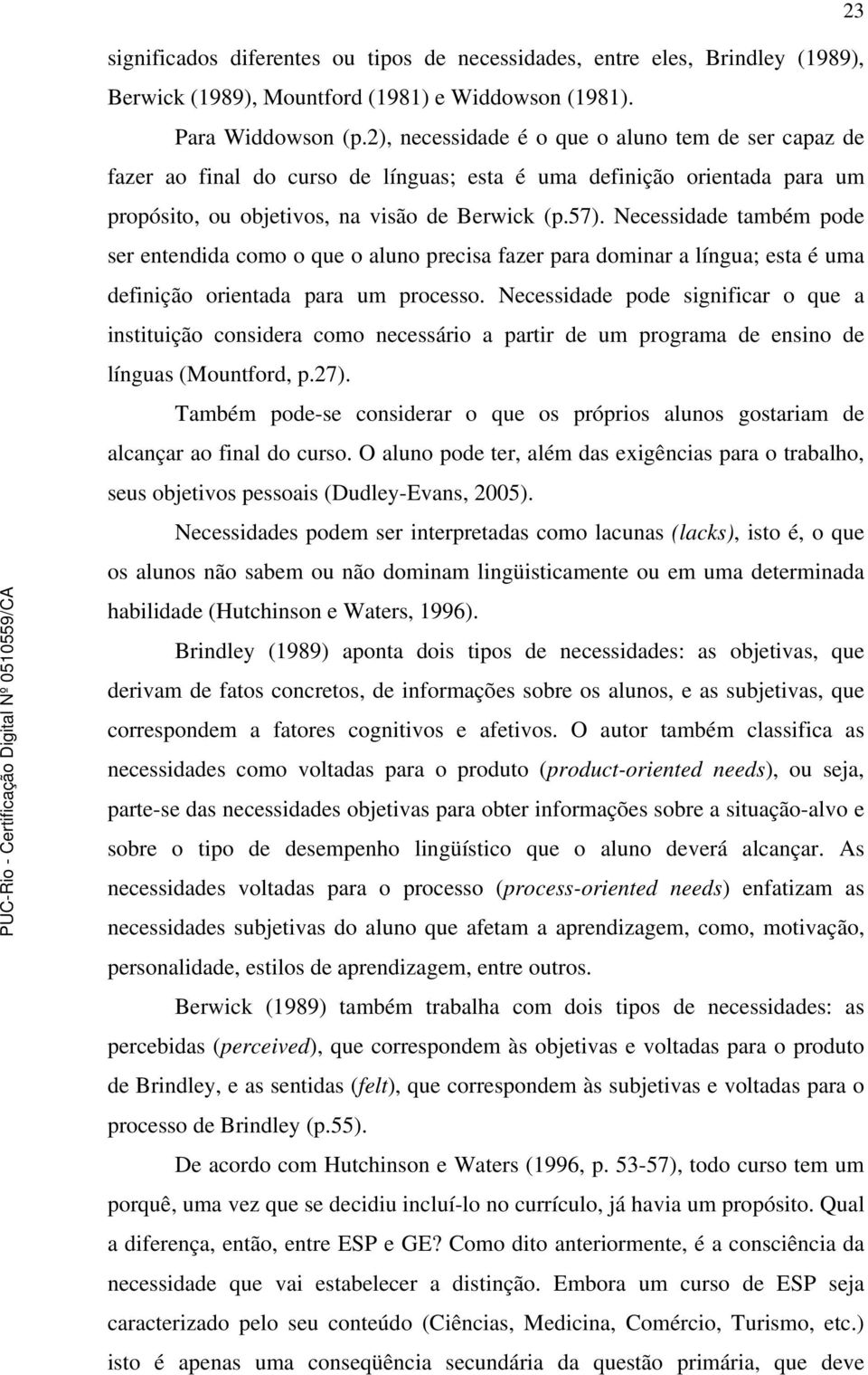 Necessidade também pode ser entendida como o que o aluno precisa fazer para dominar a língua; esta é uma definição orientada para um processo.