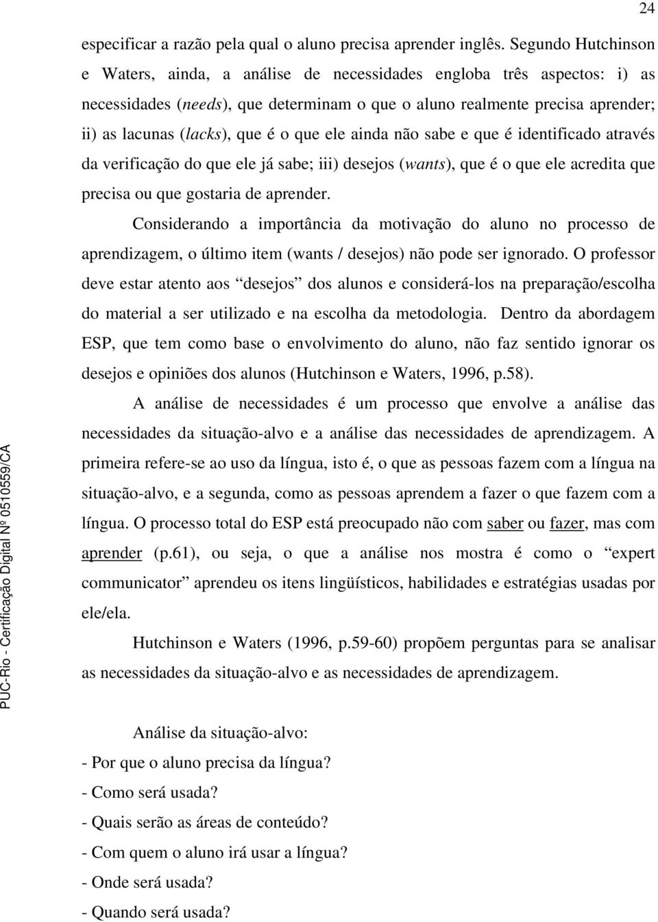 o que ele ainda não sabe e que é identificado através da verificação do que ele já sabe; iii) desejos (wants), que é o que ele acredita que precisa ou que gostaria de aprender.