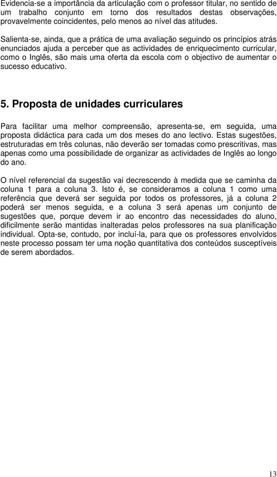 Salienta-se, ainda, que a prática de uma avaliação seguindo os princípios atrás enunciados ajuda a perceber que as actividades de enriquecimento curricular, como o Inglês, são mais uma oferta da