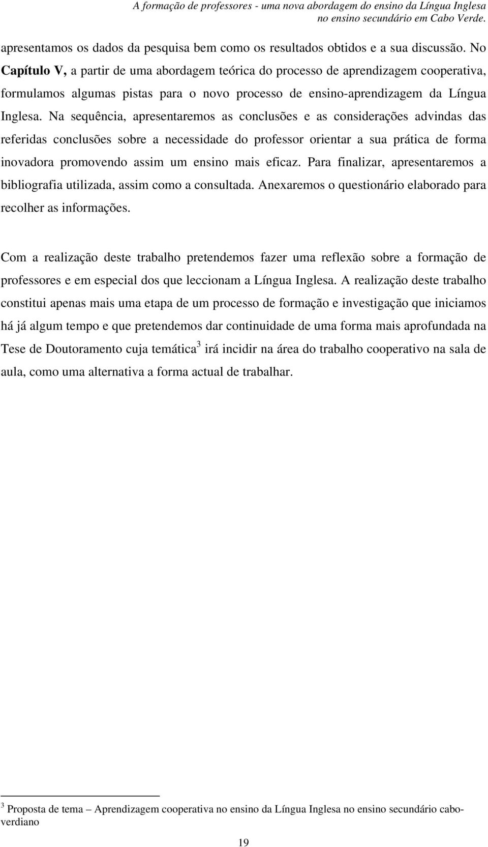 Na sequência, apresentaremos as conclusões e as considerações advindas das referidas conclusões sobre a necessidade do professor orientar a sua prática de forma inovadora promovendo assim um ensino