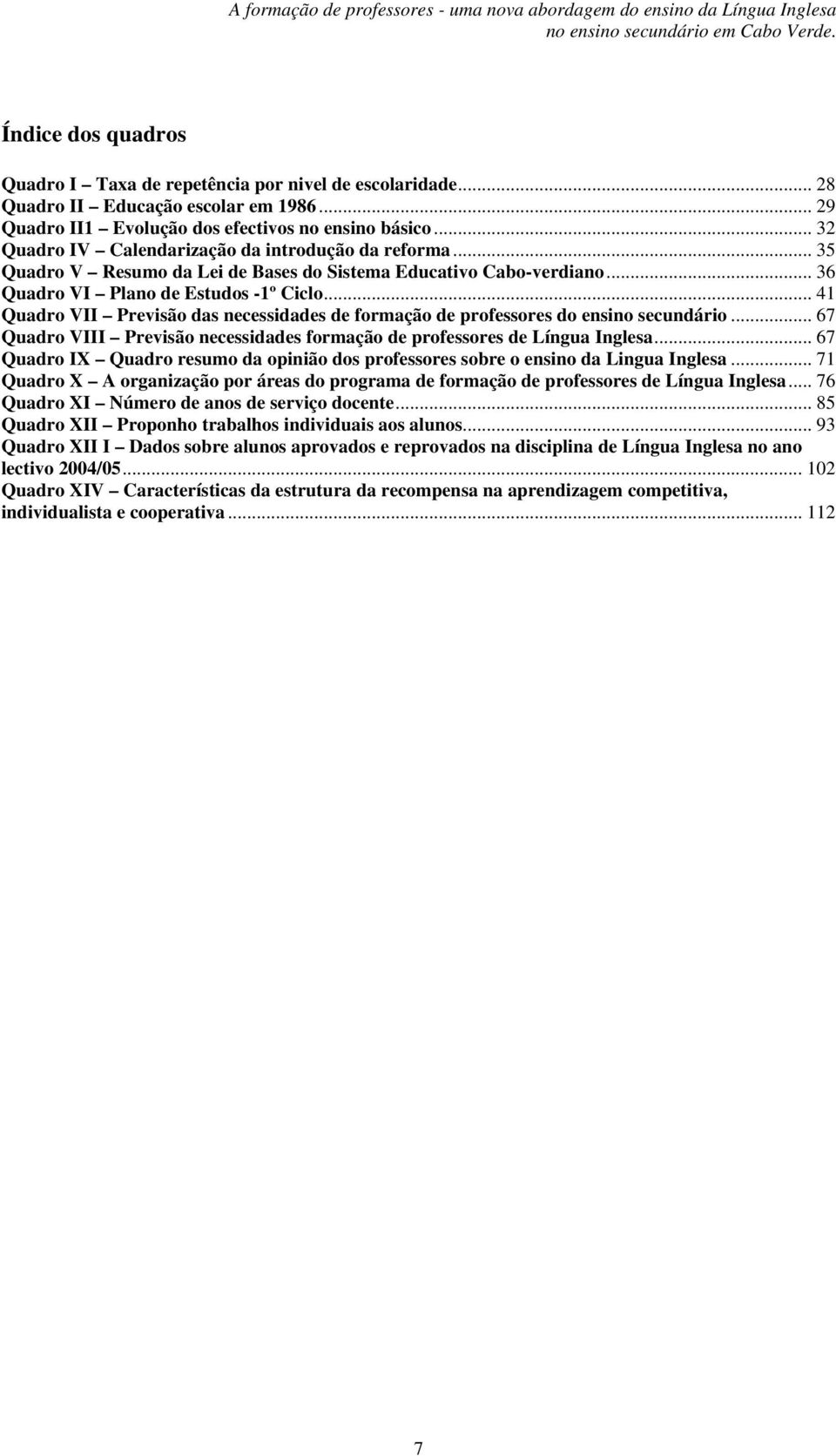 .. 41 Quadro VII Previsão das necessidades de formação de professores do ensino secundário... 67 Quadro VIII Previsão necessidades formação de professores de Língua Inglesa.