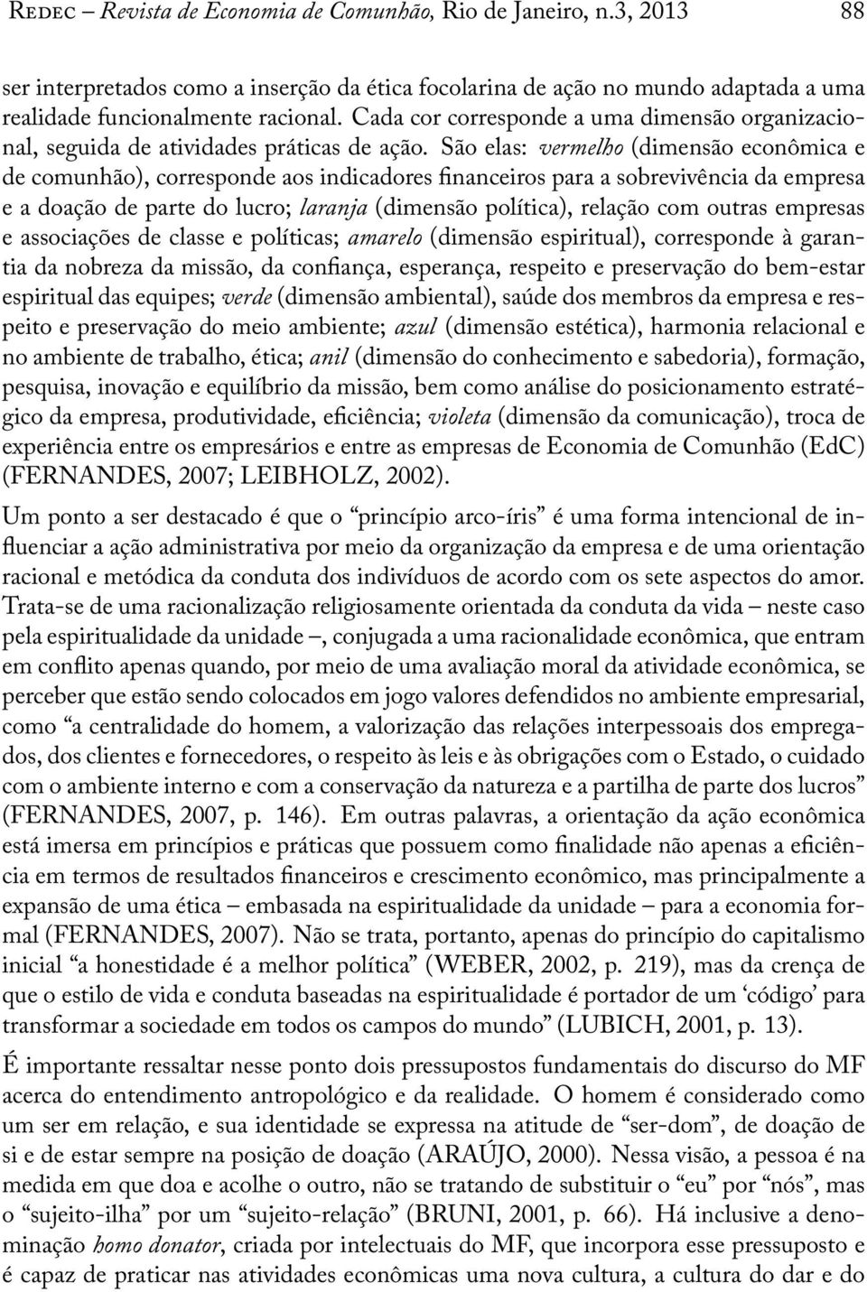 São elas: vermelho (dimensão econômica e de comunhão), corresponde aos indicadores nanceiros para a sobrevivência da empresa e a doação de parte do lucro; laranja (dimensão política), relação com