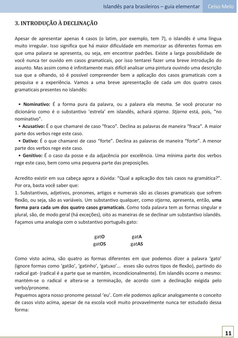 Existe a larga possibilidade de você nunca ter ouvido em casos gramaticais, por isso tentarei fazer uma breve introdução do assunto.