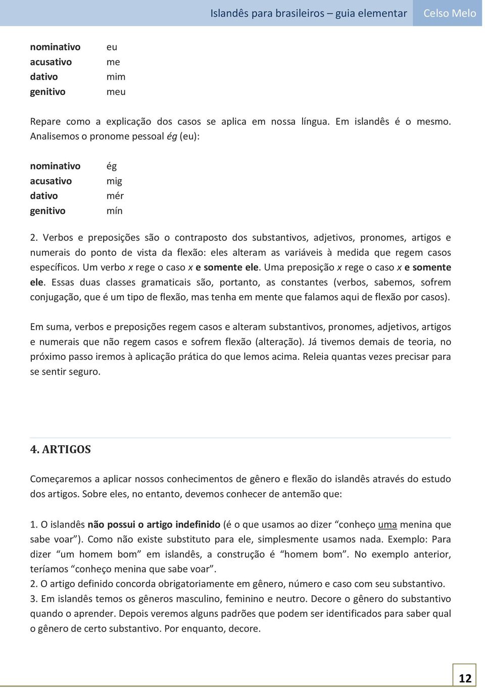 Verbos e preposições são o contraposto dos substantivos, adjetivos, pronomes, artigos e numerais do ponto de vista da flexão: eles alteram as variáveis à medida que regem casos específicos.