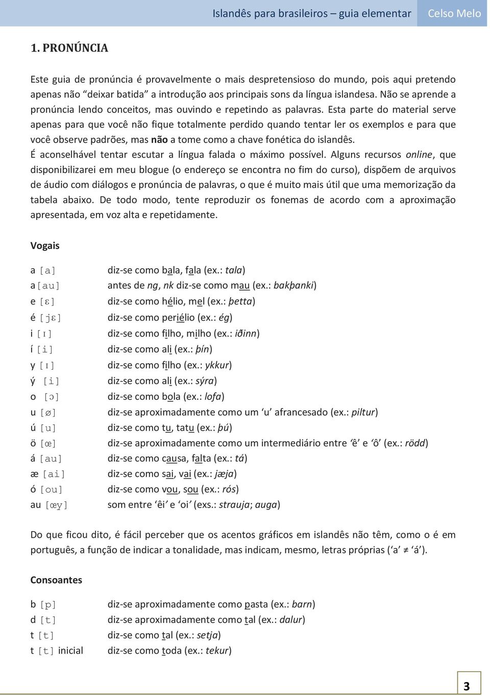 Esta parte do material serve apenas para que você não fique totalmente perdido quando tentar ler os exemplos e para que você observe padrões, mas não a tome como a chave fonética do islandês.