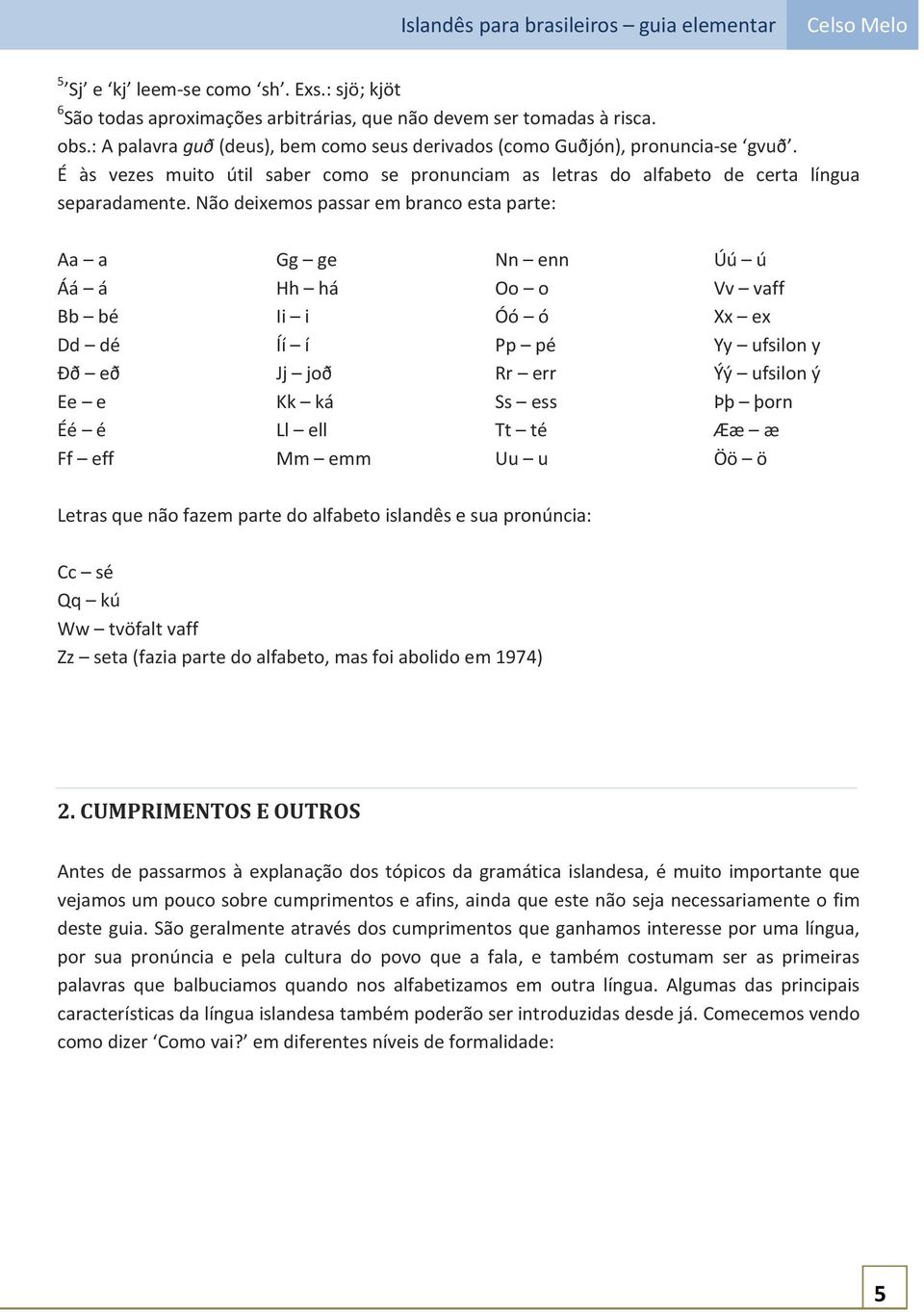 Não deixemos passar em branco esta parte: Aa a Áá á Bb bé Dd dé Ðð eð Ee e Éé é Ff eff Gg ge Hh há Ii i Íí í Jj joð Kk ká Ll ell Mm emm Nn enn Oo o Óó ó Pp pé Rr err Ss ess Tt té Uu u Úú ú Vv vaff Xx