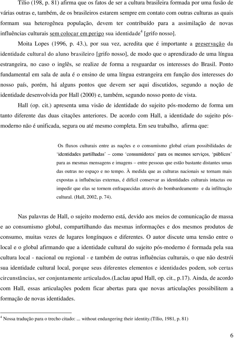 população, devem ter contribuído para a assimilação de novas influências culturais sem colocar em perigo sua identidade 4 [grifo nosso]. Moita Lopes (1996, p. 43.