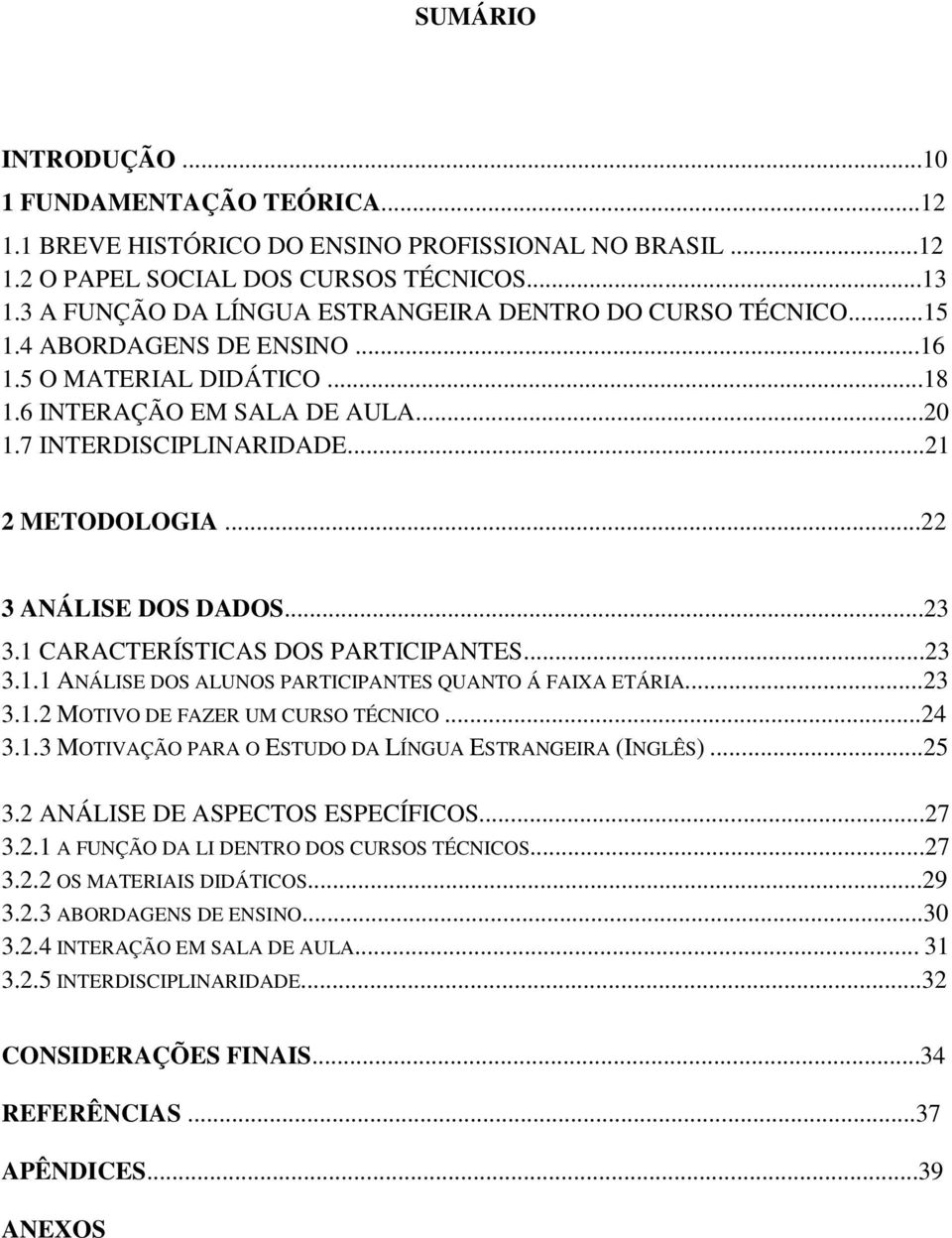 ..22 3 ANÁLISE DOS DADOS...23 3.1 CARACTERÍSTICAS DOS PARTICIPANTES...23 3.1.1 ANÁLISE DOS ALUNOS PARTICIPANTES QUANTO Á FAIXA ETÁRIA...23 3.1.2 MOTIVO DE FAZER UM CURSO TÉCNICO...24 3.1.3 MOTIVAÇÃO PARA O ESTUDO DA LÍNGUA ESTRANGEIRA (INGLÊS).