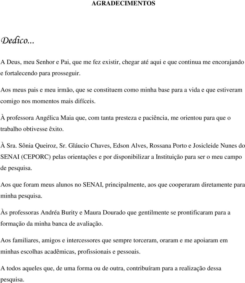 À professora Angélica Maia que, com tanta presteza e paciência, me orientou para que o trabalho obtivesse êxito. À Sra. Sônia Queiroz, Sr.