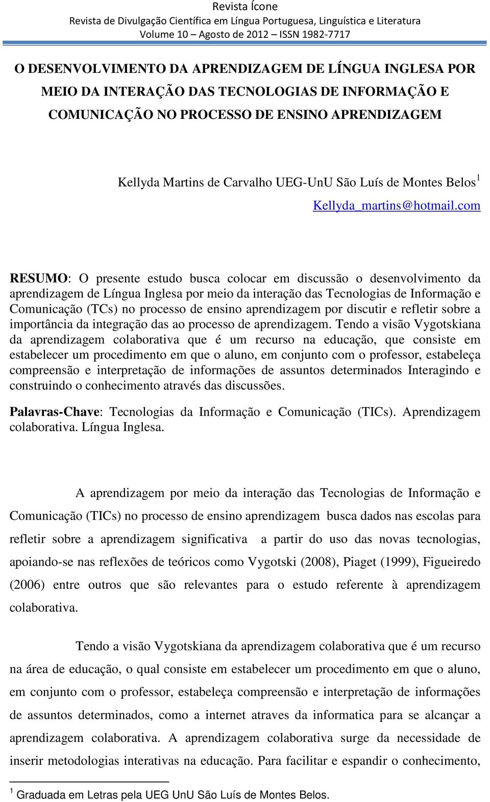 com RESUMO: O presente estudo busca colocar em discussão o desenvolvimento da aprendizagem de Língua Inglesa por meio da interação das Tecnologias de Informação e Comunicação (TCs) no processo de