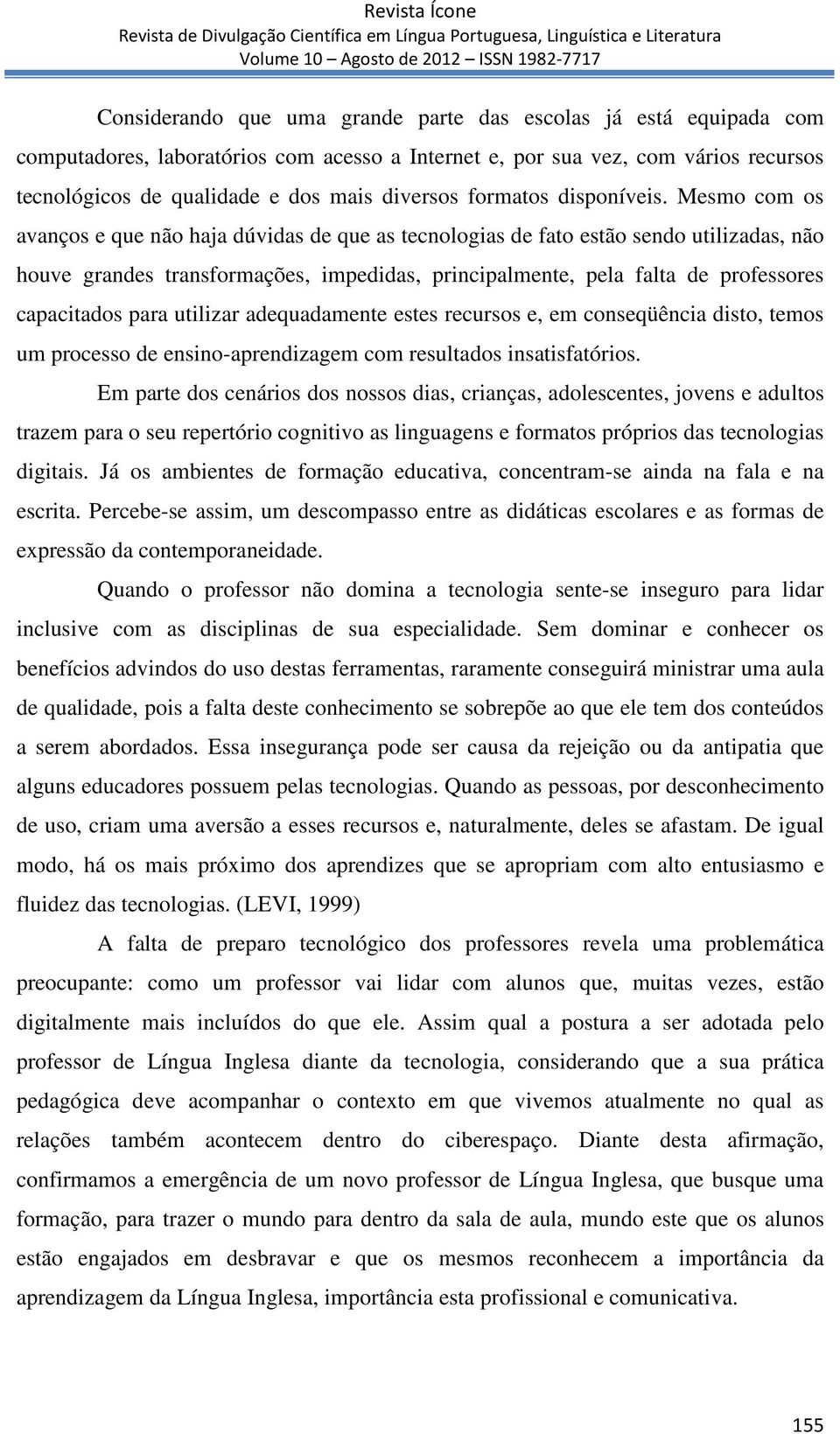 Mesmo com os avanços e que não haja dúvidas de que as tecnologias de fato estão sendo utilizadas, não houve grandes transformações, impedidas, principalmente, pela falta de professores capacitados