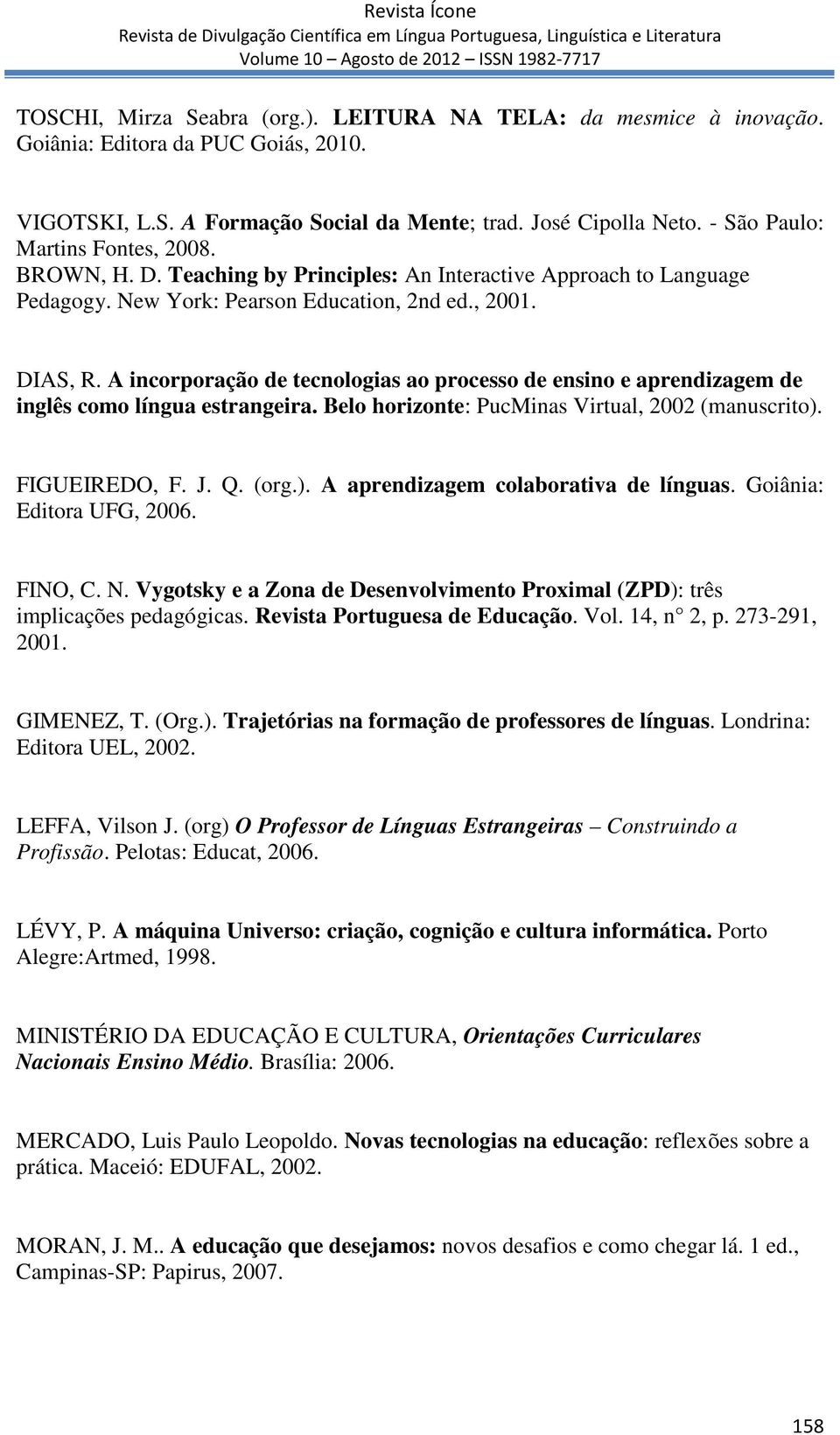 A incorporação de tecnologias ao processo de ensino e aprendizagem de inglês como língua estrangeira. Belo horizonte: PucMinas Virtual, 2002 (manuscrito). FIGUEIREDO, F. J. Q. (org.). A aprendizagem colaborativa de línguas.