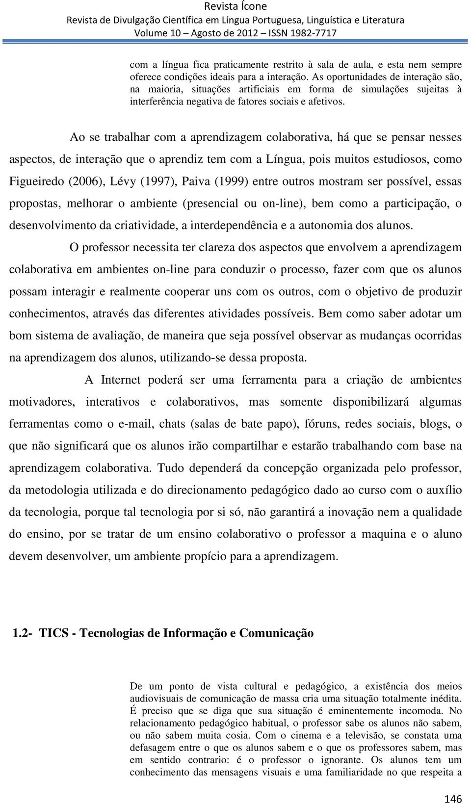 Ao se trabalhar com a aprendizagem colaborativa, há que se pensar nesses aspectos, de interação que o aprendiz tem com a Língua, pois muitos estudiosos, como Figueiredo (2006), Lévy (1997), Paiva
