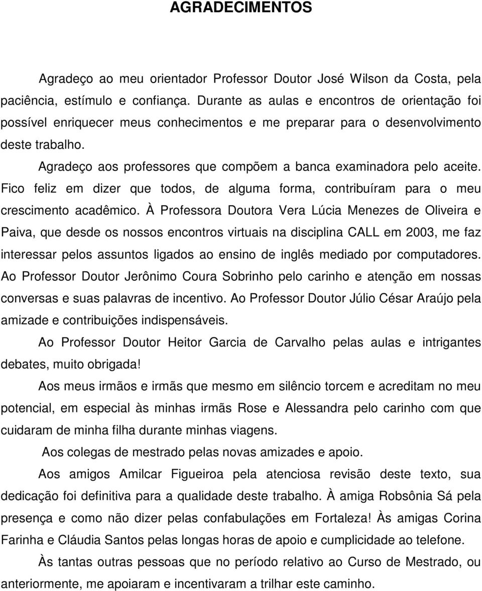 Agradeço aos professores que compõem a banca examinadora pelo aceite. Fico feliz em dizer que todos, de alguma forma, contribuíram para o meu crescimento acadêmico.