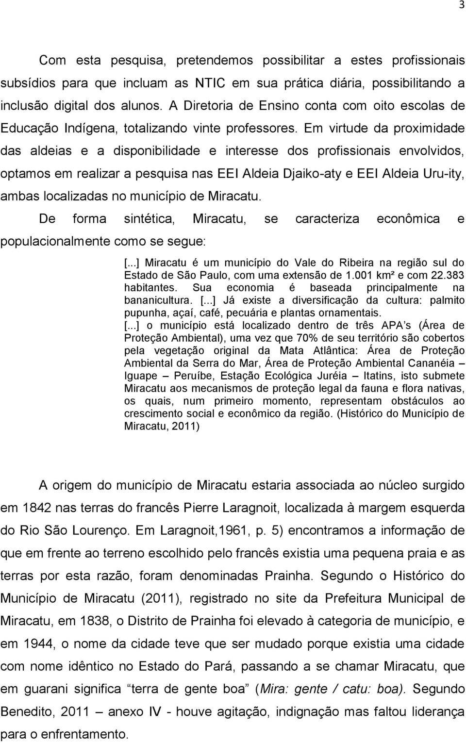 Em virtude da proximidade das aldeias e a disponibilidade e interesse dos profissionais envolvidos, optamos em realizar a pesquisa nas EEI Aldeia Djaiko-aty e EEI Aldeia Uru-ity, ambas localizadas no