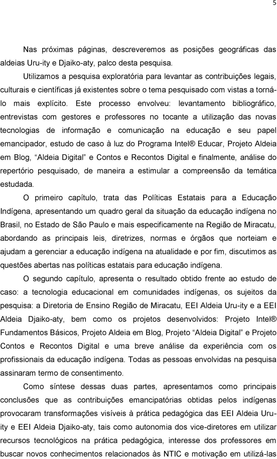 Este processo envolveu: levantamento bibliográfico, entrevistas com gestores e professores no tocante a utilização das novas tecnologias de informação e comunicação na educação e seu papel