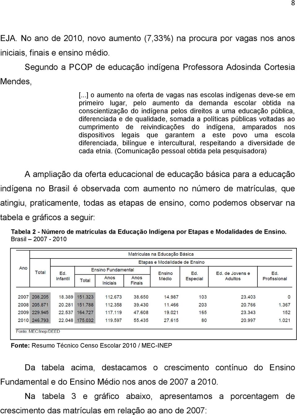 diferenciada e de qualidade, somada a políticas públicas voltadas ao cumprimento de reivindicações do indígena, amparados nos dispositivos legais que garantem a este povo uma escola diferenciada,