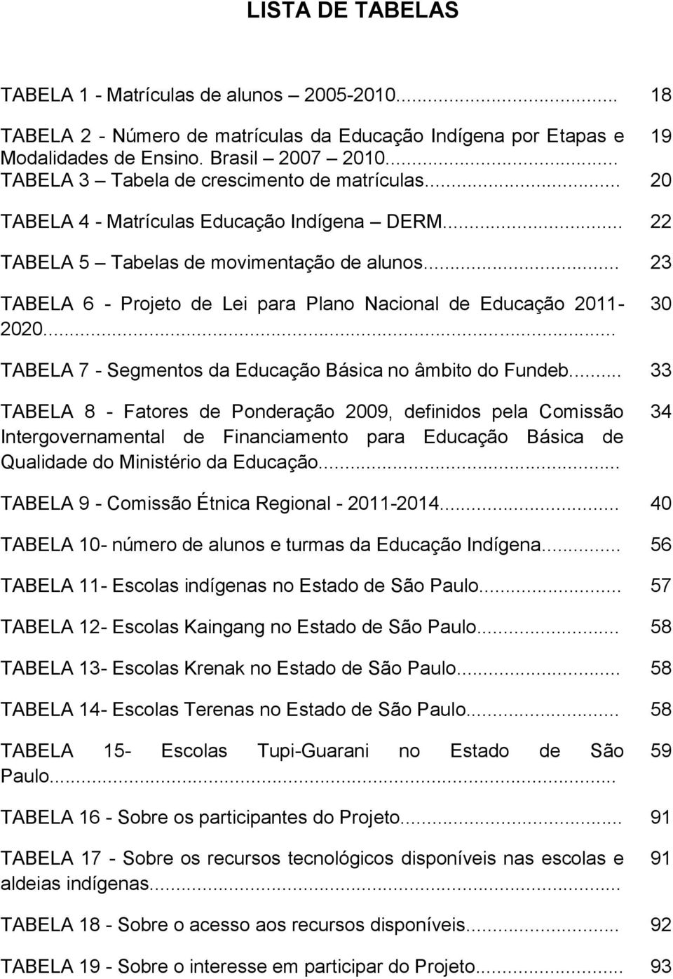 .. 23 TABELA 6 - Projeto de Lei para Plano Nacional de Educação 2011-2020... 30 TABELA 7 - Segmentos da Educação Básica no âmbito do Fundeb.