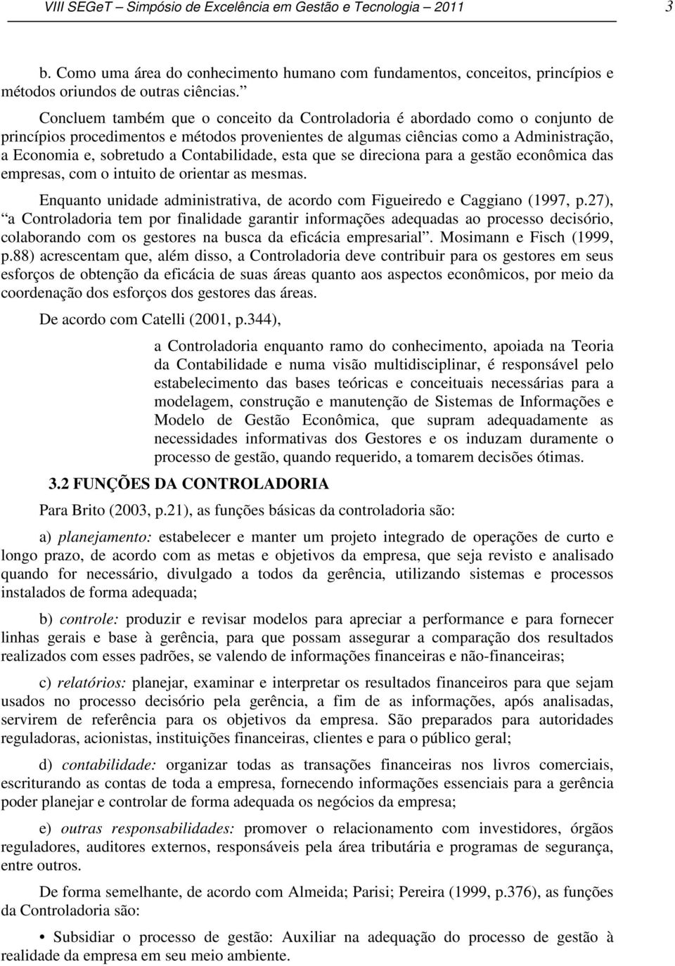 Contabilidade, esta que se direciona para a gestão econômica das empresas, com o intuito de orientar as mesmas. Enquanto unidade administrativa, de acordo com Figueiredo e Caggiano (1997, p.