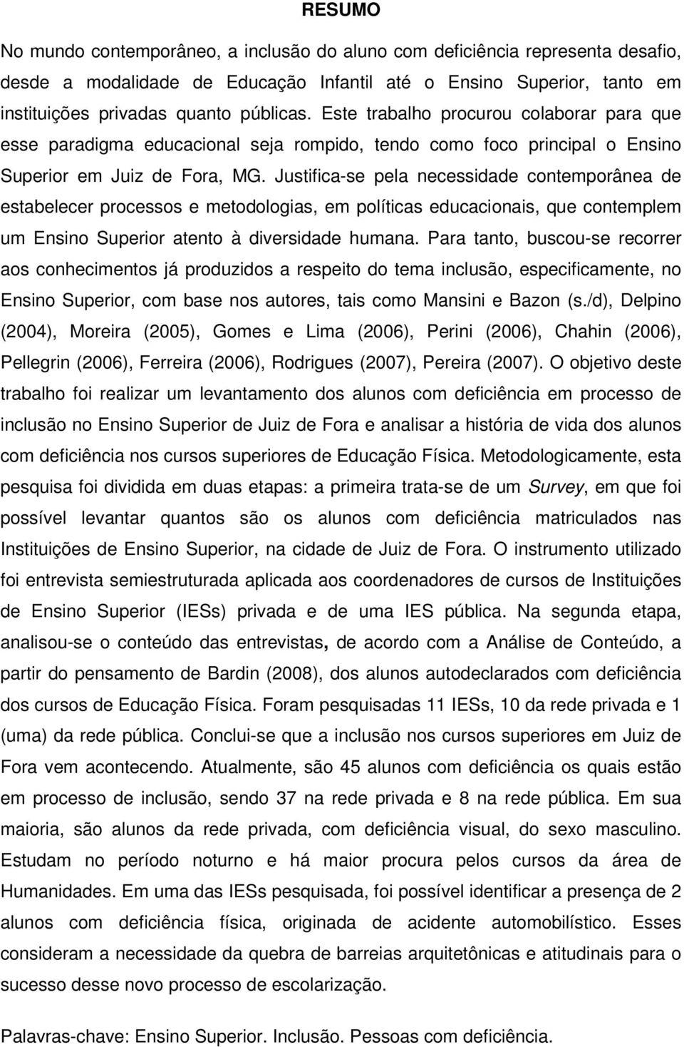 Justifica-se pela necessidade contemporânea de estabelecer processos e metodologias, em políticas educacionais, que contemplem um Ensino Superior atento à diversidade humana.