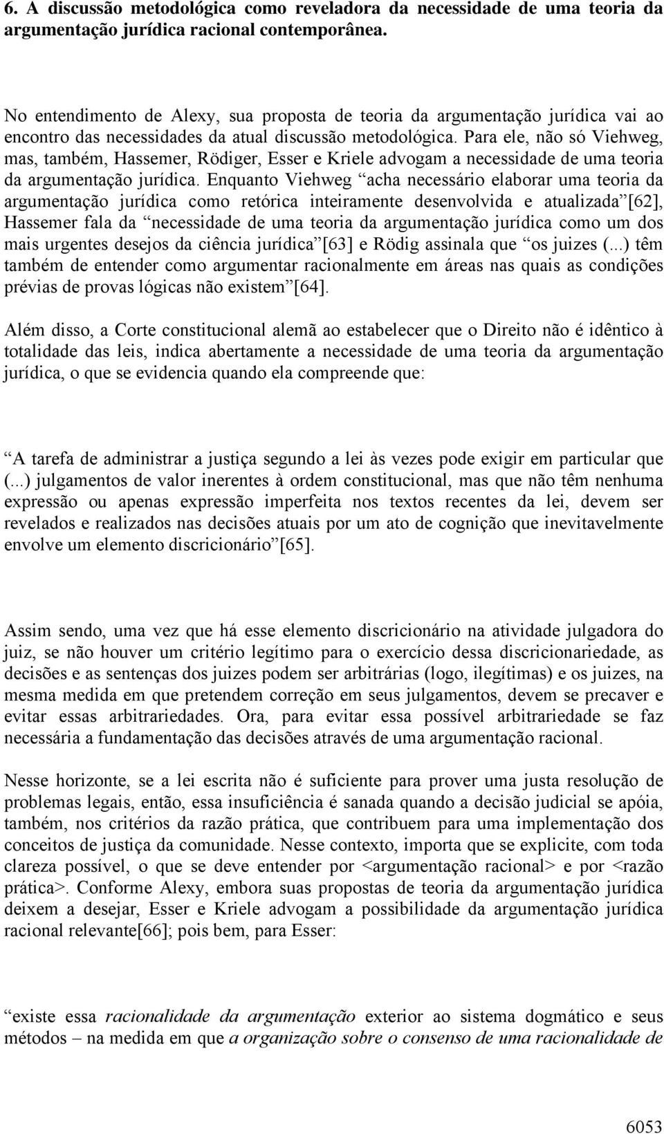 Para ele, não só Viehweg, mas, também, Hassemer, Rödiger, Esser e Kriele advogam a necessidade de uma teoria da argumentação jurídica.