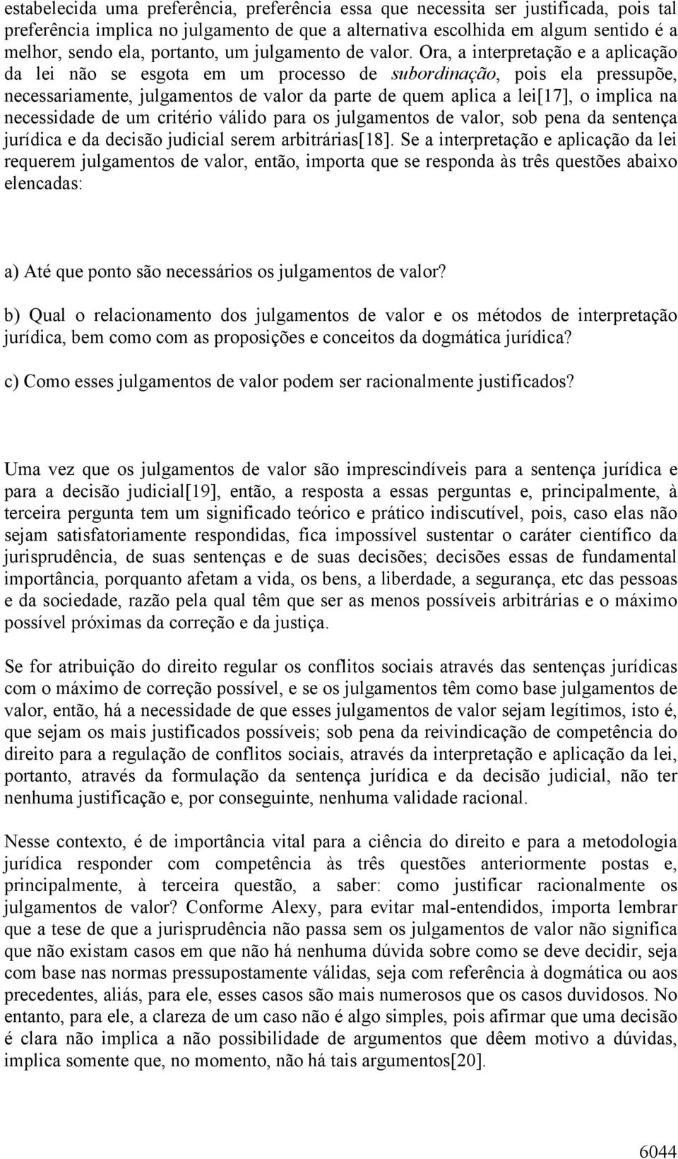 Ora, a interpretação e a aplicação da lei não se esgota em um processo de subordinação, pois ela pressupõe, necessariamente, julgamentos de valor da parte de quem aplica a lei[17], o implica na