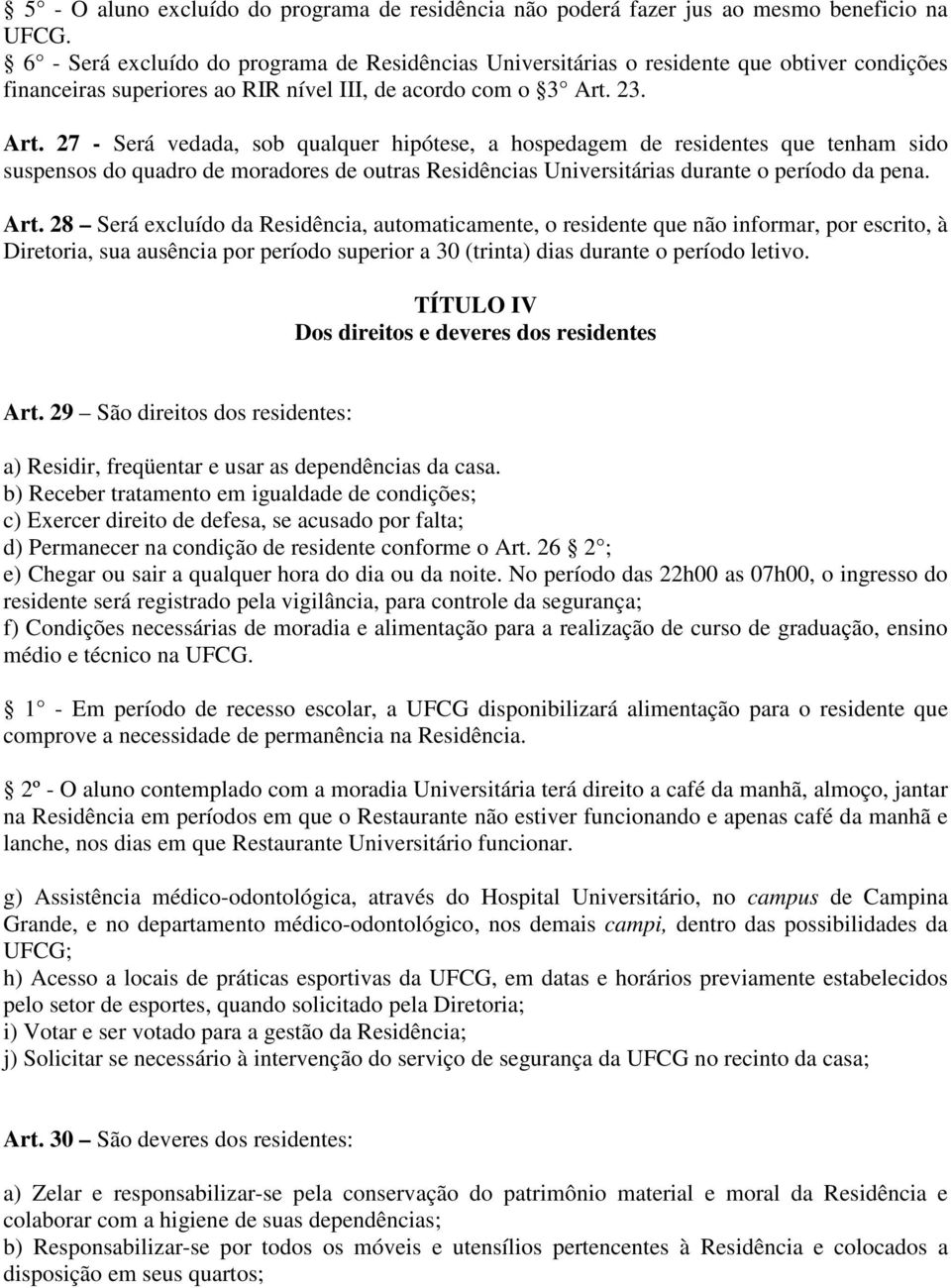 23. Art. 27 - Será vedada, sob qualquer hipótese, a hospedagem de residentes que tenham sido suspensos do quadro de moradores de outras Residências Universitárias durante o período da pena. Art. 28 Será excluído da Residência, automaticamente, o residente que não informar, por escrito, à Diretoria, sua ausência por período superior a 30 (trinta) dias durante o período letivo.