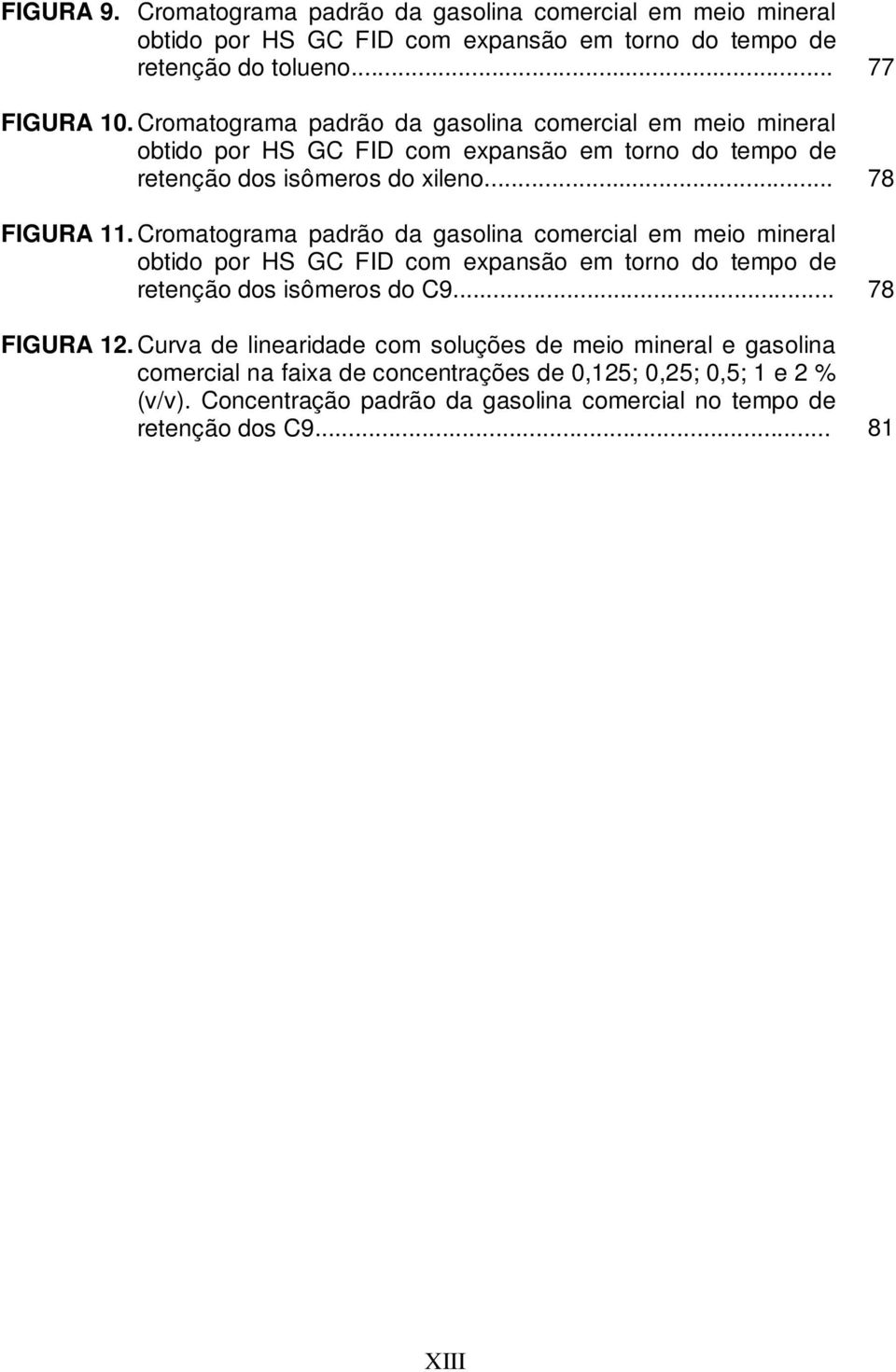 Cromatograma padrão da gasolina comercial em meio mineral obtido por HS GC FID com expansão em torno do tempo de retenção dos isômeros do C9... 78 FIGURA 12.