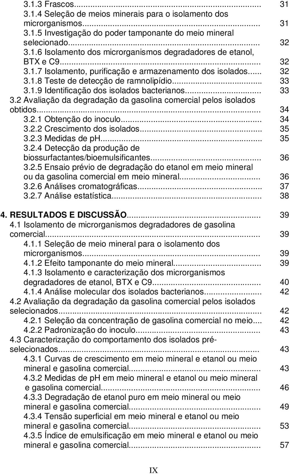 .. 34 3.2.1 Obtenção do inoculo... 34 3.2.2 Crescimento dos isolados... 35 3.2.3 Medidas de ph... 35 3.2.4 Detecção da produção de biossurfactantes/bioemulsificantes... 36 3.2.5 Ensaio prévio de degradação do etanol em meio mineral ou da gasolina comercial em meio mineral.