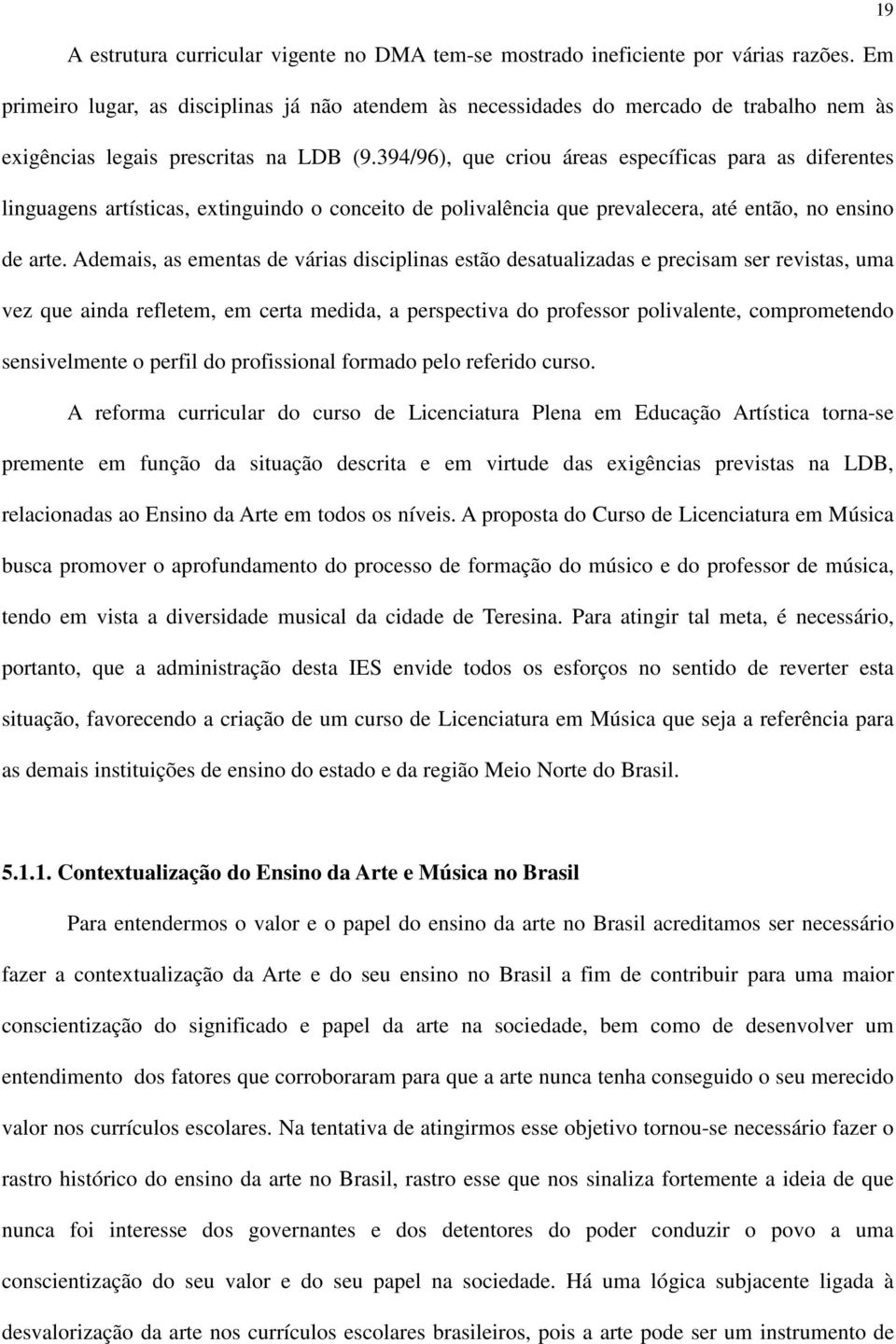 394/96), que criou áreas específicas para as diferentes linguagens artísticas, extinguindo o conceito de polivalência que prevalecera, até então, no ensino de arte.