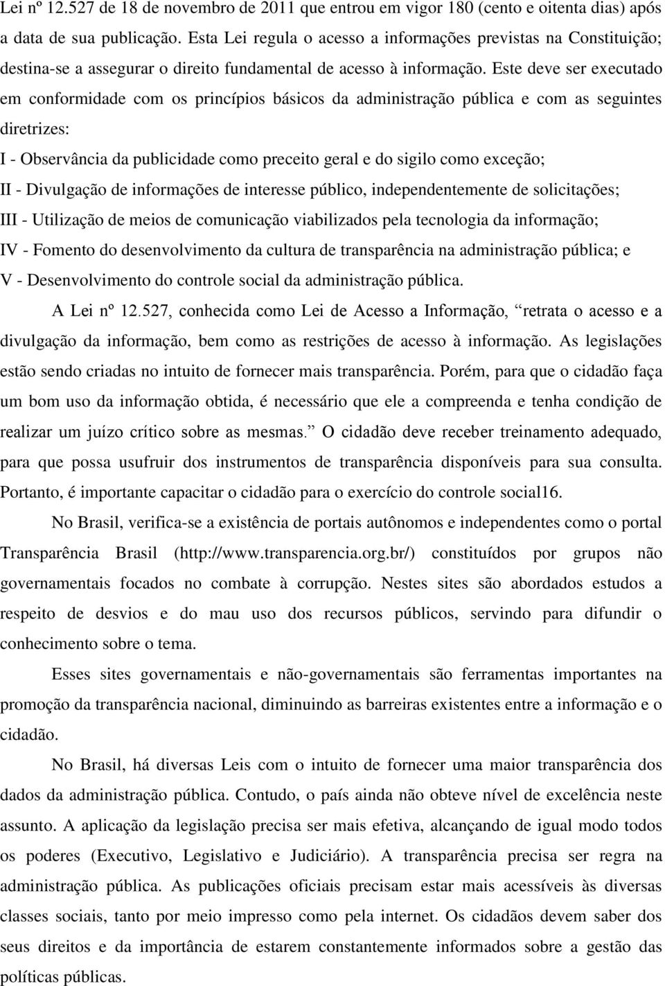 Este deve ser executado em conformidade com os princípios básicos da administração pública e com as seguintes diretrizes: I - Observância da publicidade como preceito geral e do sigilo como exceção;