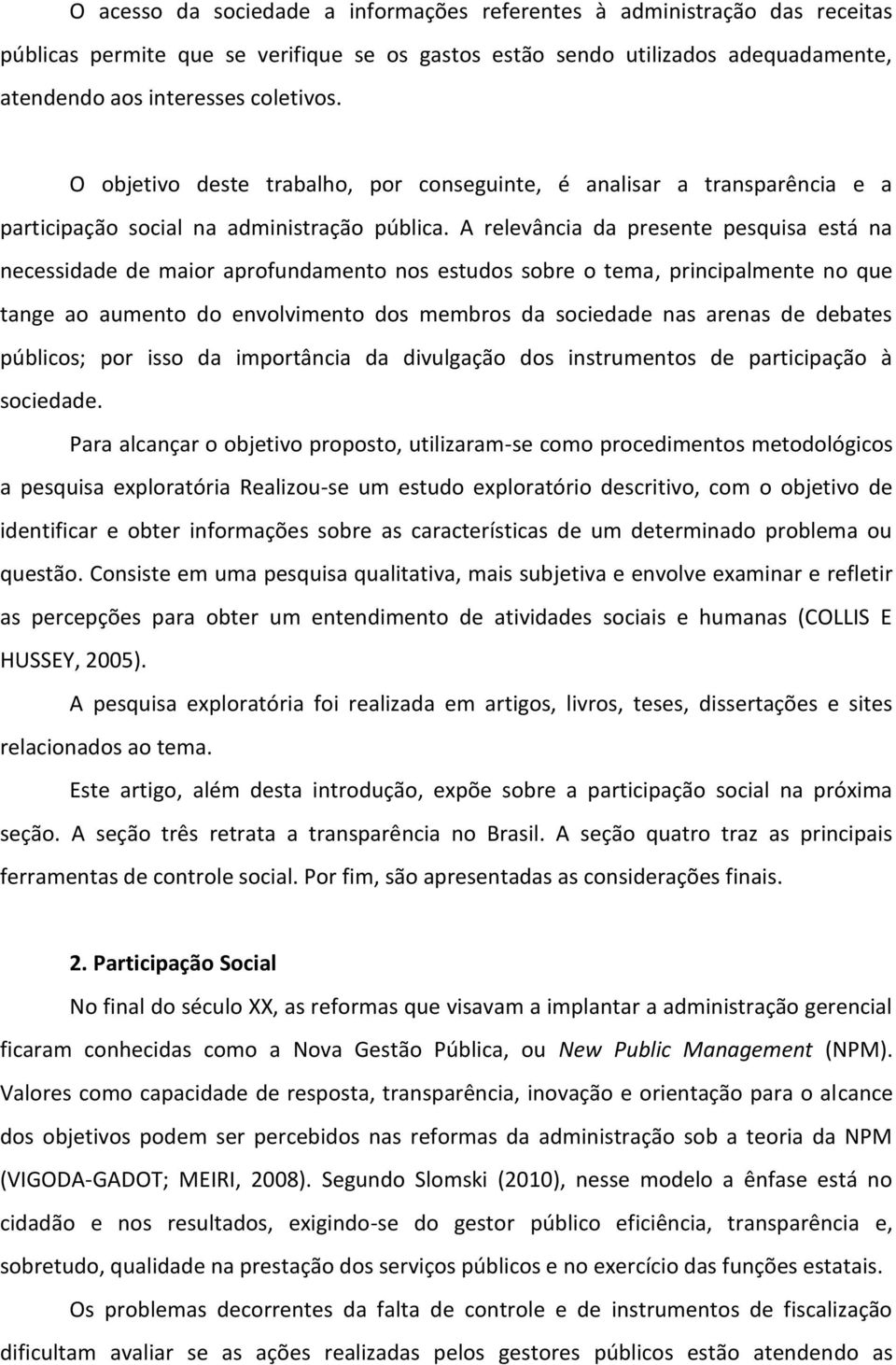 A relevância da presente pesquisa está na necessidade de maior aprofundamento nos estudos sobre o tema, principalmente no que tange ao aumento do envolvimento dos membros da sociedade nas arenas de