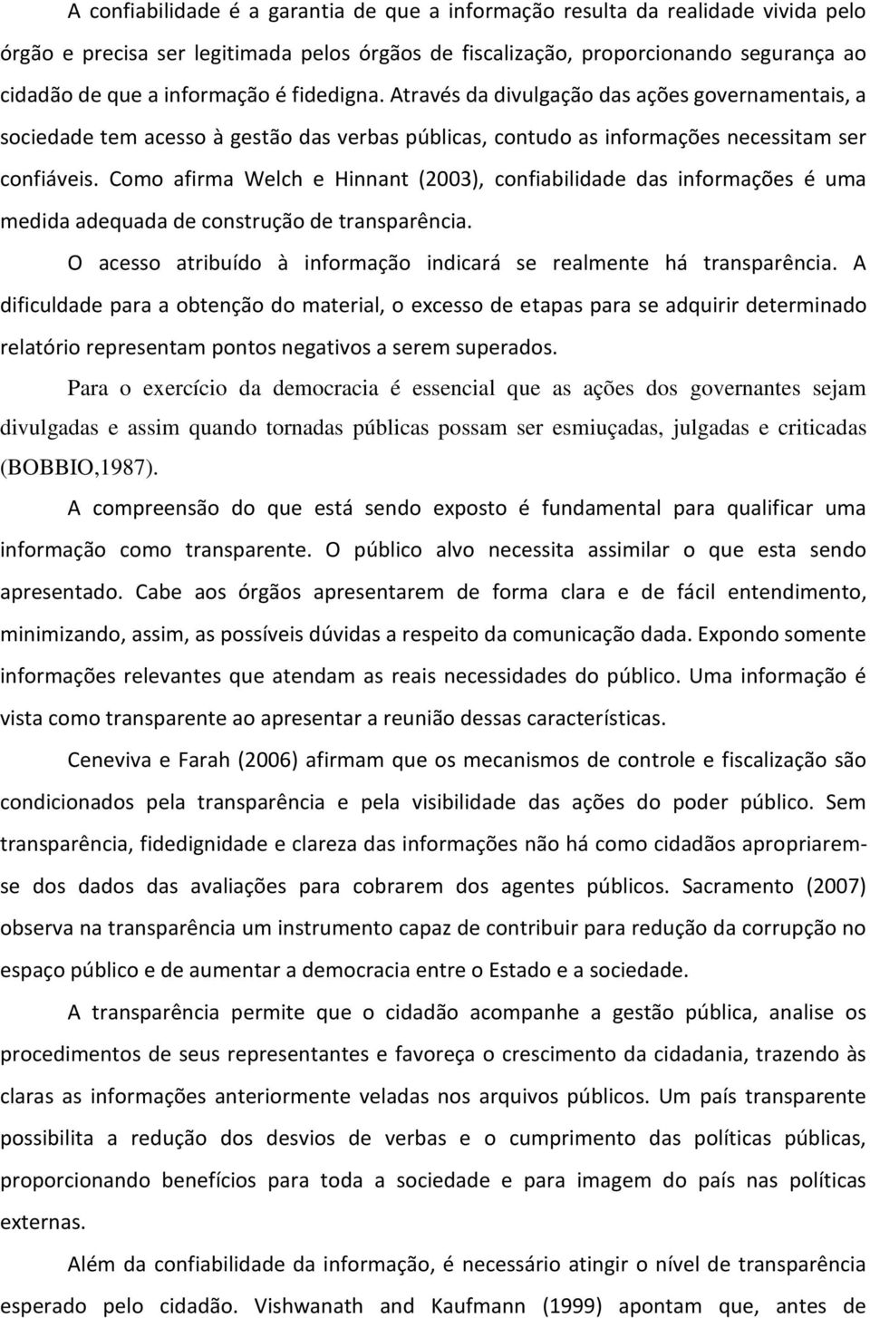 Como afirma Welch e Hinnant (2003), confiabilidade das informações é uma medida adequada de construção de transparência. O acesso atribuído à informação indicará se realmente há transparência.