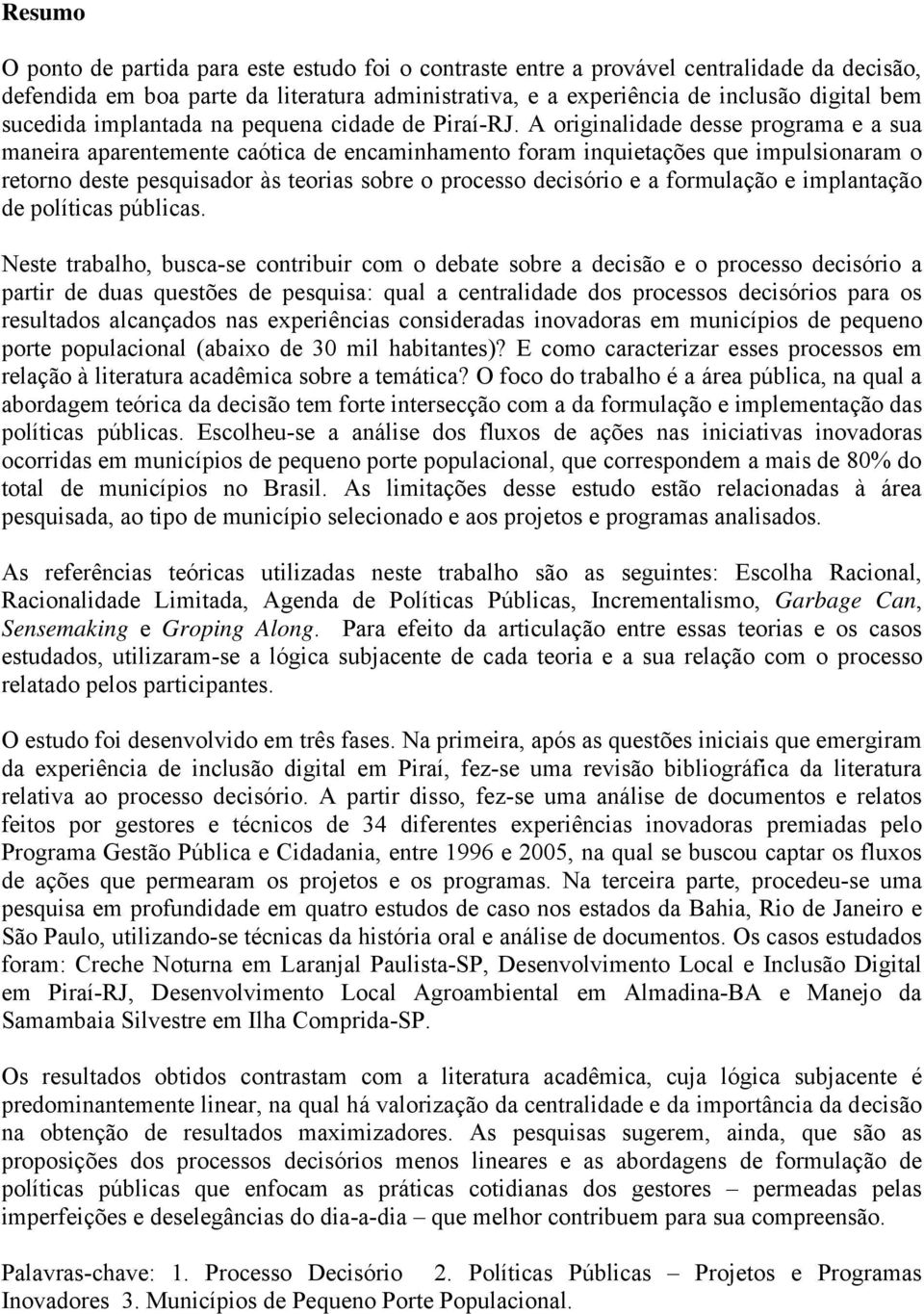 A originalidade desse programa e a sua maneira aparentemente caótica de encaminhamento foram inquietações que impulsionaram o retorno deste pesquisador às teorias sobre o processo decisório e a