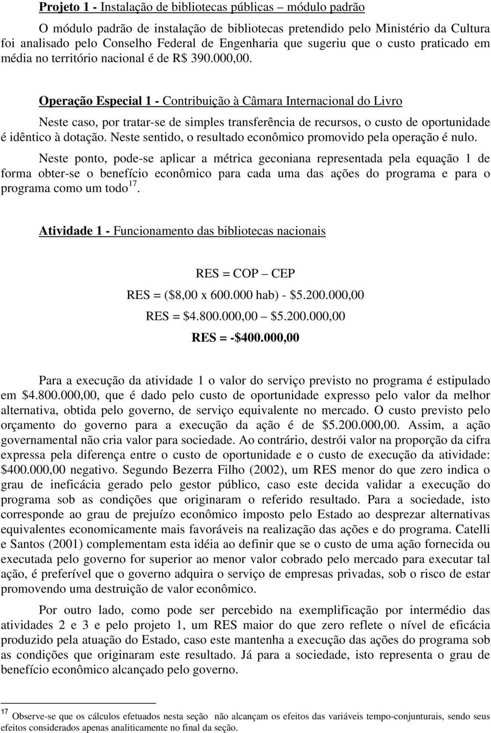 Operação Especial 1 - Contribuição à Câmara Internacional do Livro Neste caso, por tratar-se de simples transferência de recursos, o custo de oportunidade é idêntico à dotação.