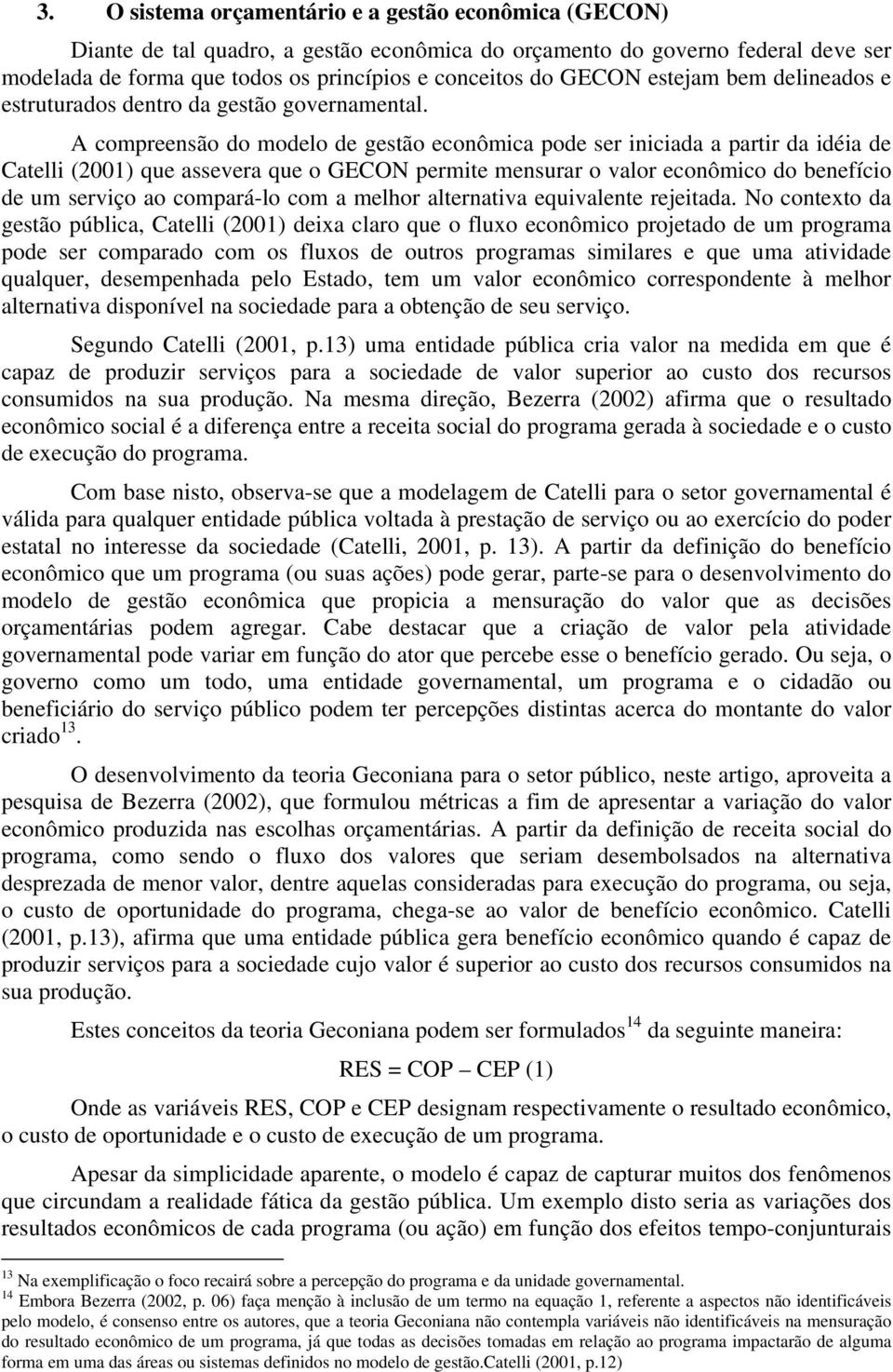 A compreensão do modelo de gestão econômica pode ser iniciada a partir da idéia de Catelli (2001) que assevera que o GECON permite mensurar o valor econômico do benefício de um serviço ao compará-lo