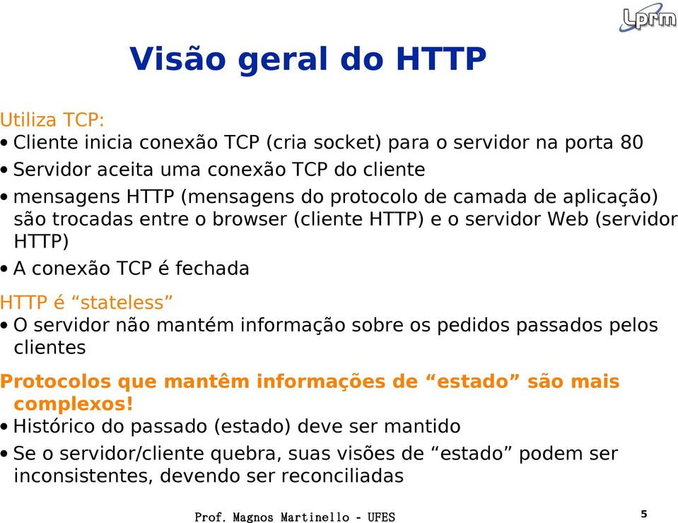 é fechada HTTP é stateless O servidor não mantém informação sobre os pedidos passados pelos clientes Protocolos que mantêm informações de estado são mais