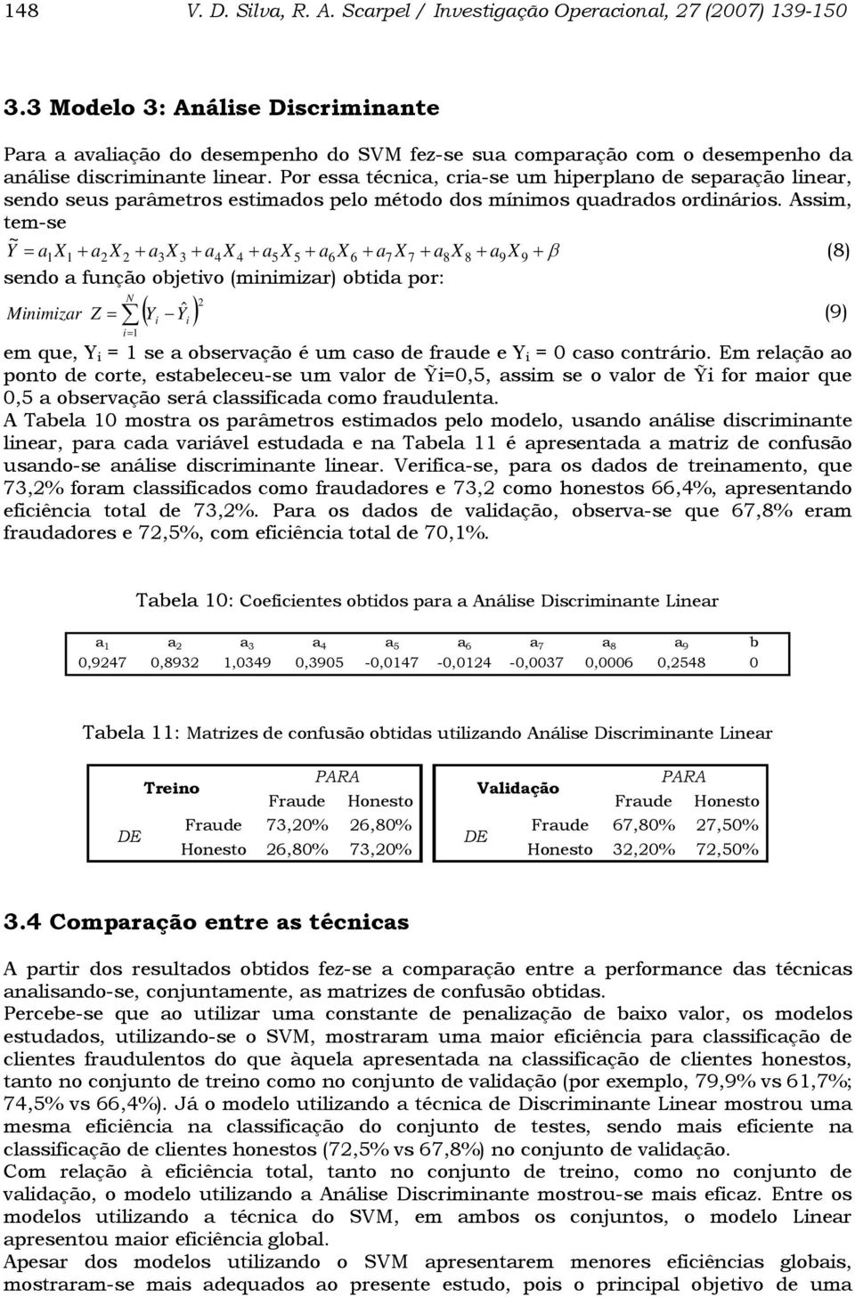 Por essa técnica, cria-se um hiperplano de separação linear, sendo seus parâmetros estimados pelo método dos mínimos quadrados ordinários.