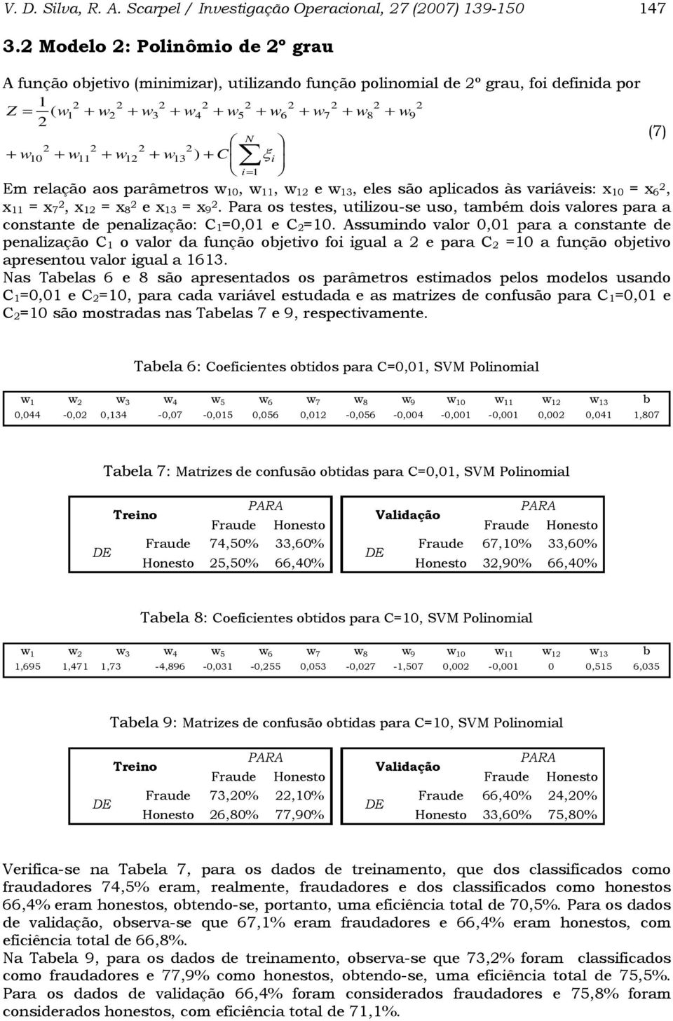 2 2 2 2 + w + w + w + w + C 10 11 12 13 ) ξi i= 1 Em relação aos parâmetros w 10, w 11, w 12 e w 13, eles são aplicados às variáveis: x 10 = x 62, x 11 = x 72, x 12 = x 2 8 e x 13 = x 92.