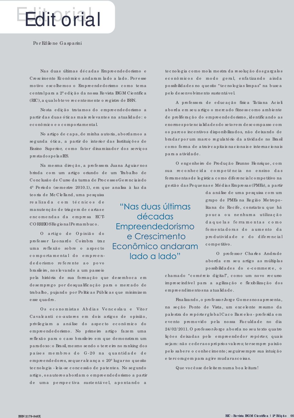 Nesta edição tratamos do empreendedorismo a partir das duas óticas mais relevantes na atualidade: o econômico e o comportamental.