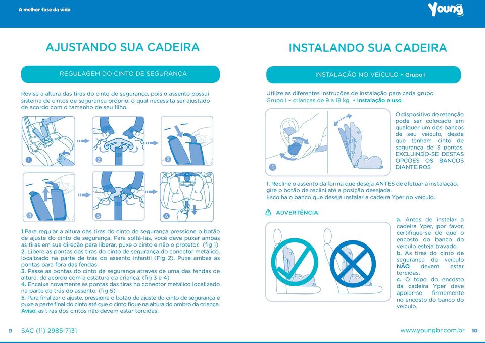 Utilize as diferentes instruções de instalação para cada grupo Grupo I crianças de 9 a 18 kg Instalação e uso O dispositivo de retenção pode ser colocado em qualquer um dos bancos de seu veículo,