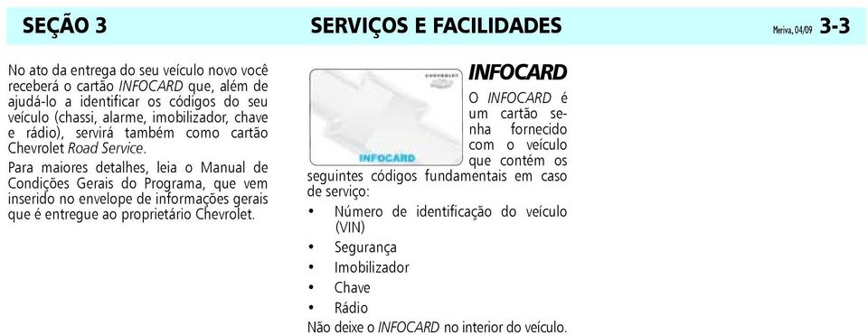 Para maiores detalhes, leia o Manual de Condições Gerais do Programa, que vem inserido no envelope de informações gerais que é entregue ao proprietário Chevrolet.