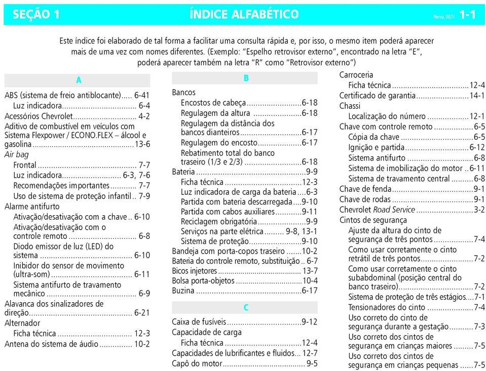 .. 6-4 Acessórios Chevrolet... 4-2 Aditivo de combustível em veículos com Sistema Flexpower / ECONO.FLEX álcool e gasolina...13-6 Air bag Frontal... 7-7 Luz indicadora.